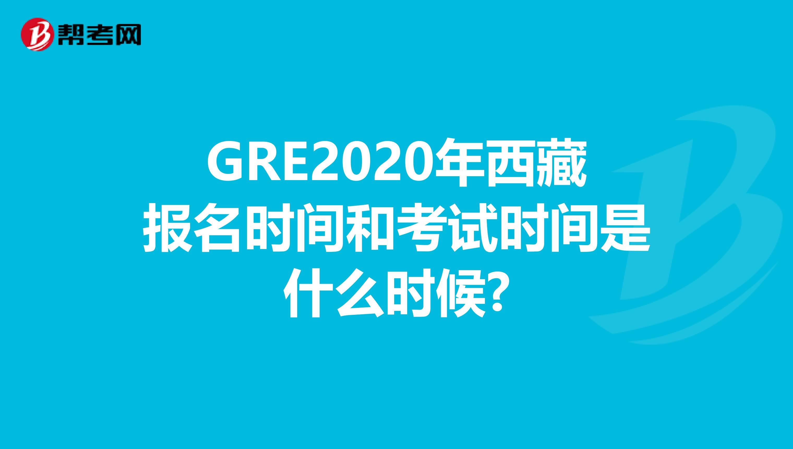 GRE2020年西藏报名时间和考试时间是什么时候?