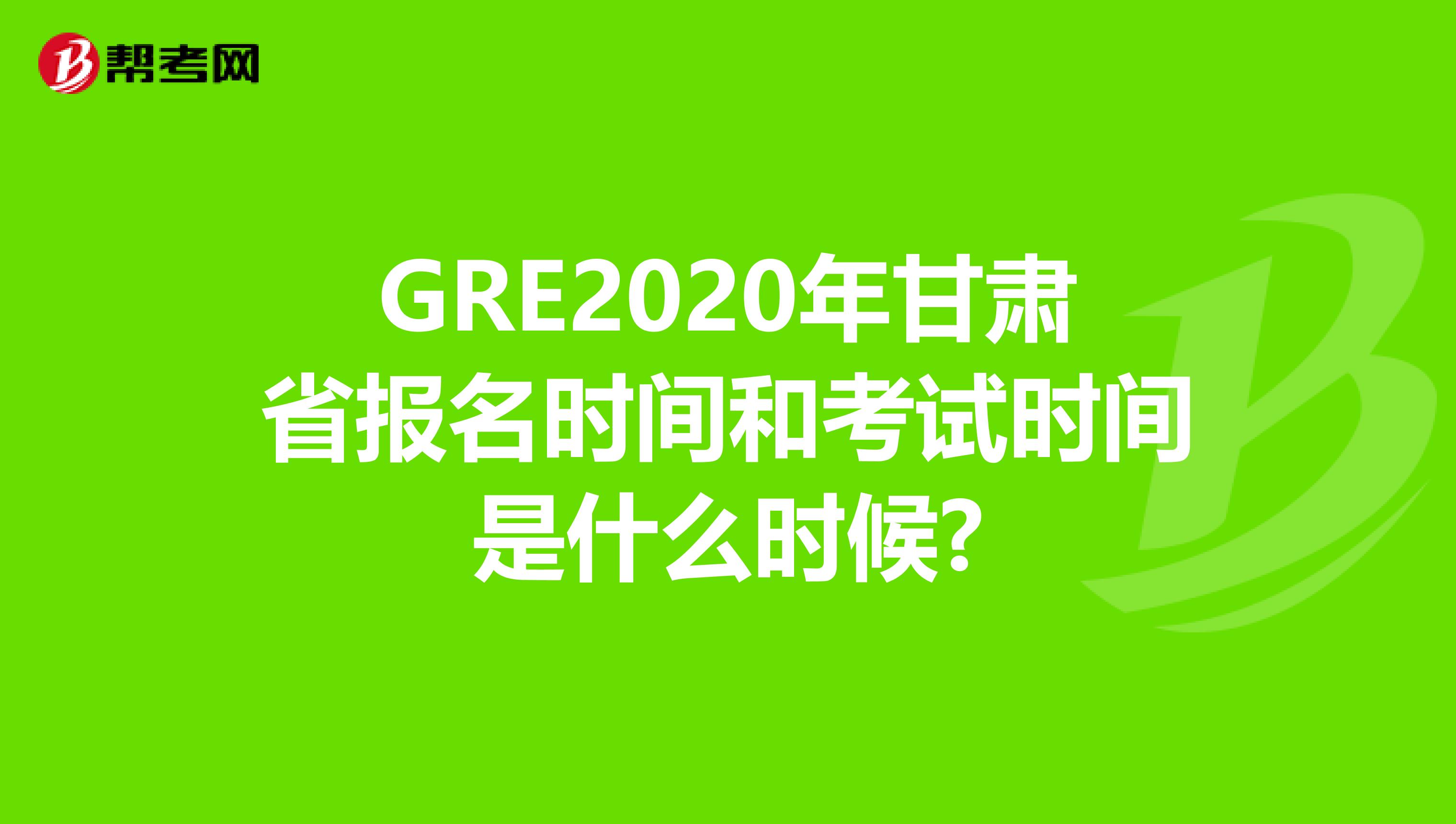 GRE2020年甘肃省报名时间和考试时间是什么时候?