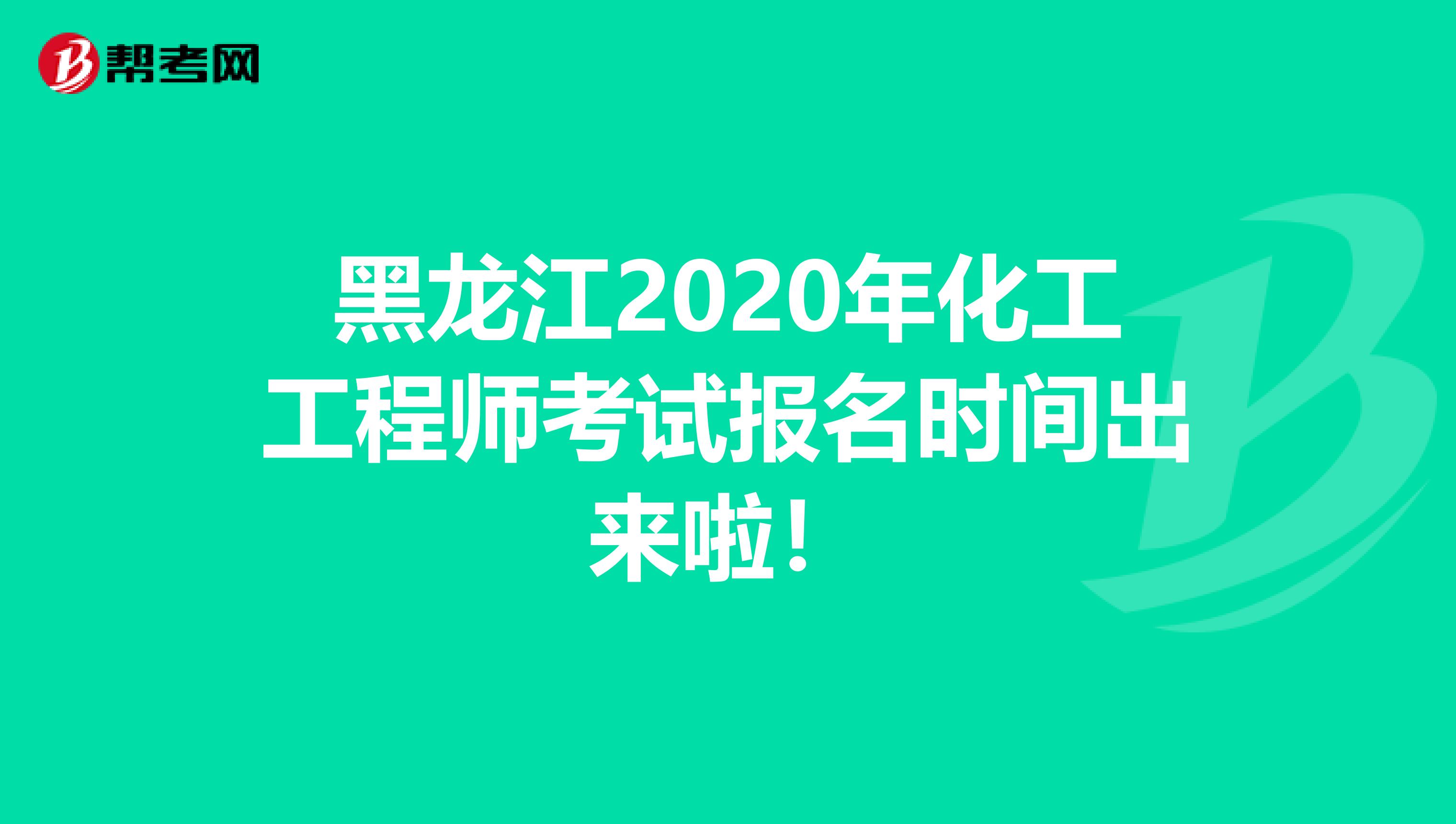 黑龙江2020年化工工程师考试报名时间出来啦！