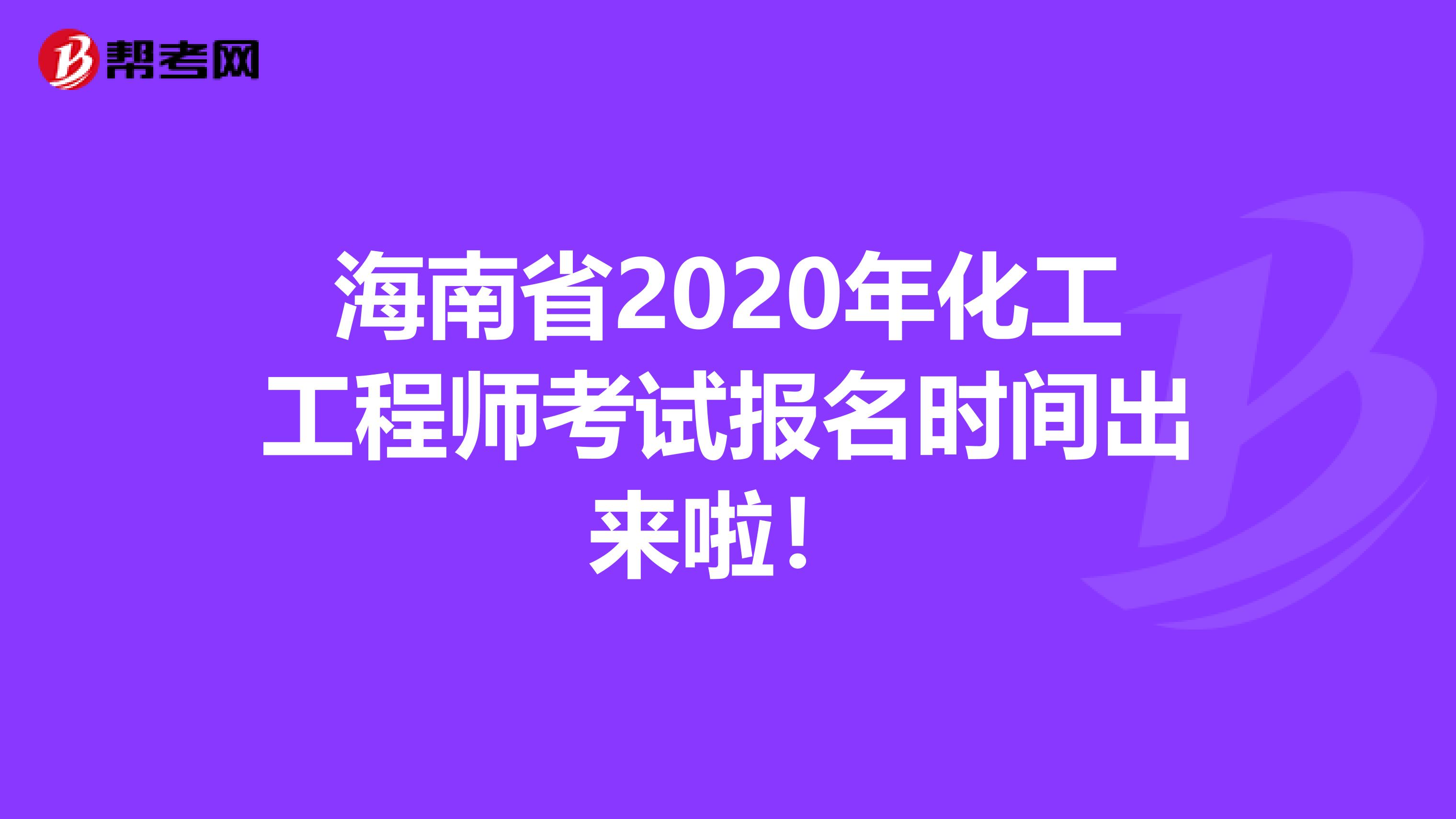 海南省2020年化工工程师考试报名时间出来啦！