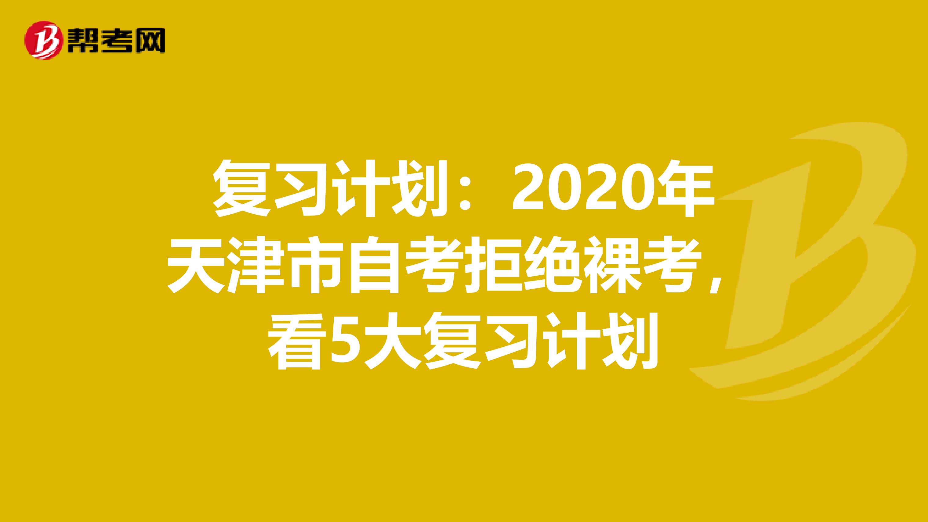 复习计划：2020年天津市自考拒绝裸考，看5大复习计划