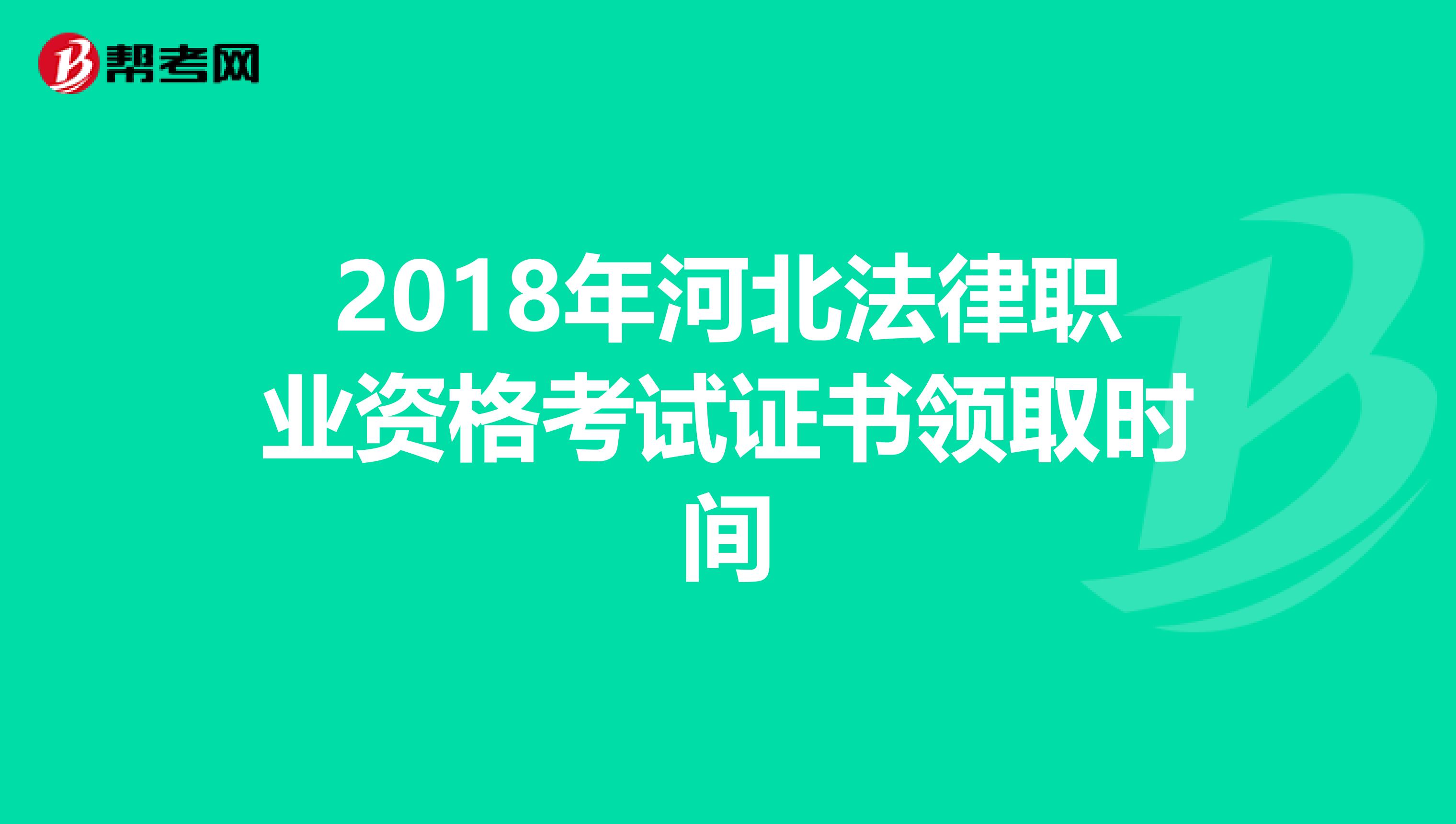 2018年河北法律职业资格考试证书领取时间