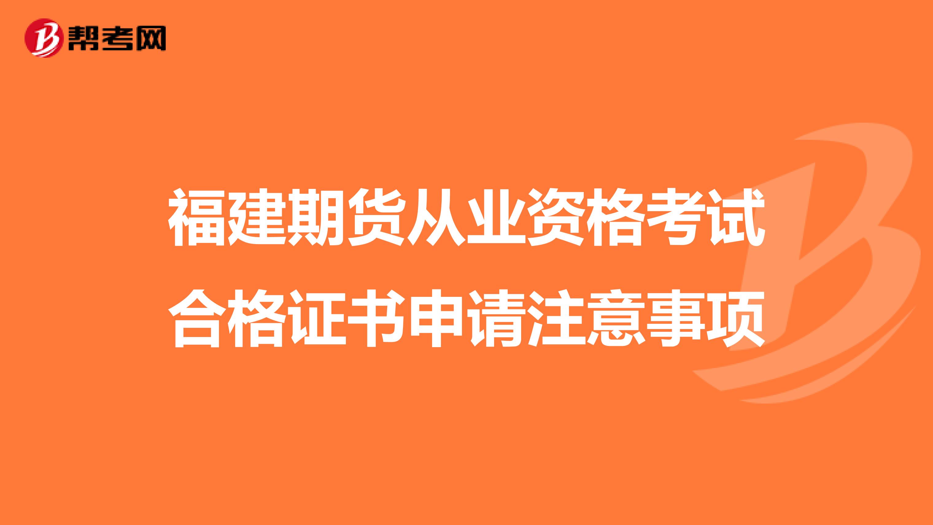 福建期货从业资格考试合格证书申请注意事项