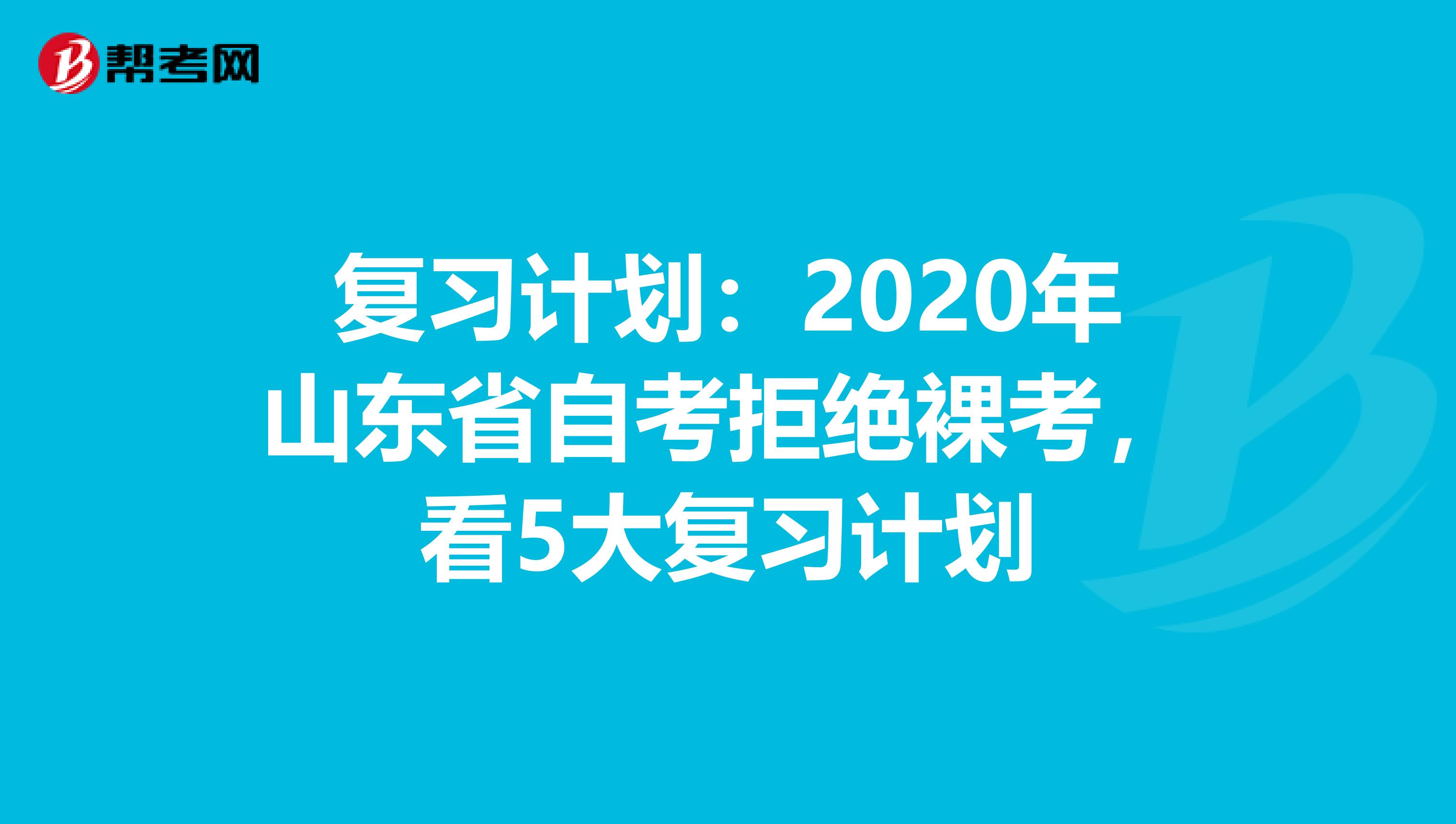 复习计划：2020年山东省自考拒绝裸考，看5大复习计划