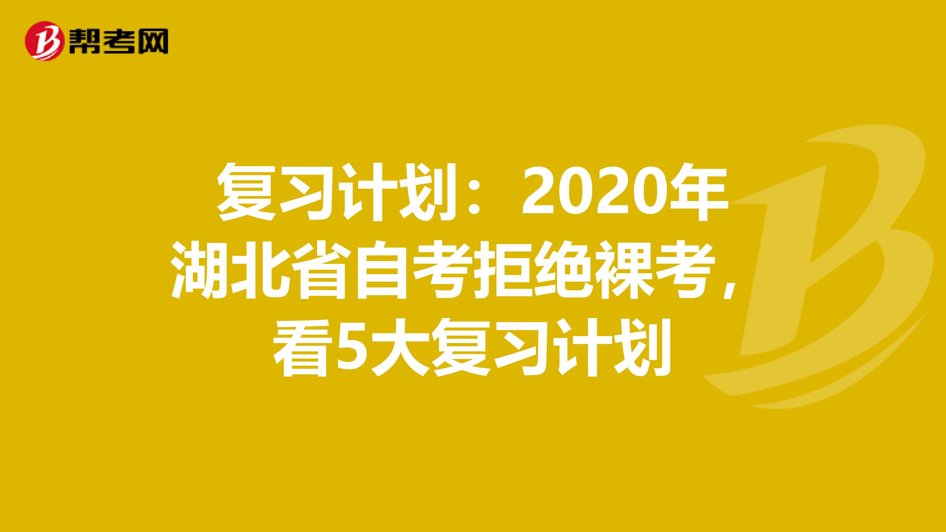 复习计划：2020年湖北省自考拒绝裸考，看5大复习计划