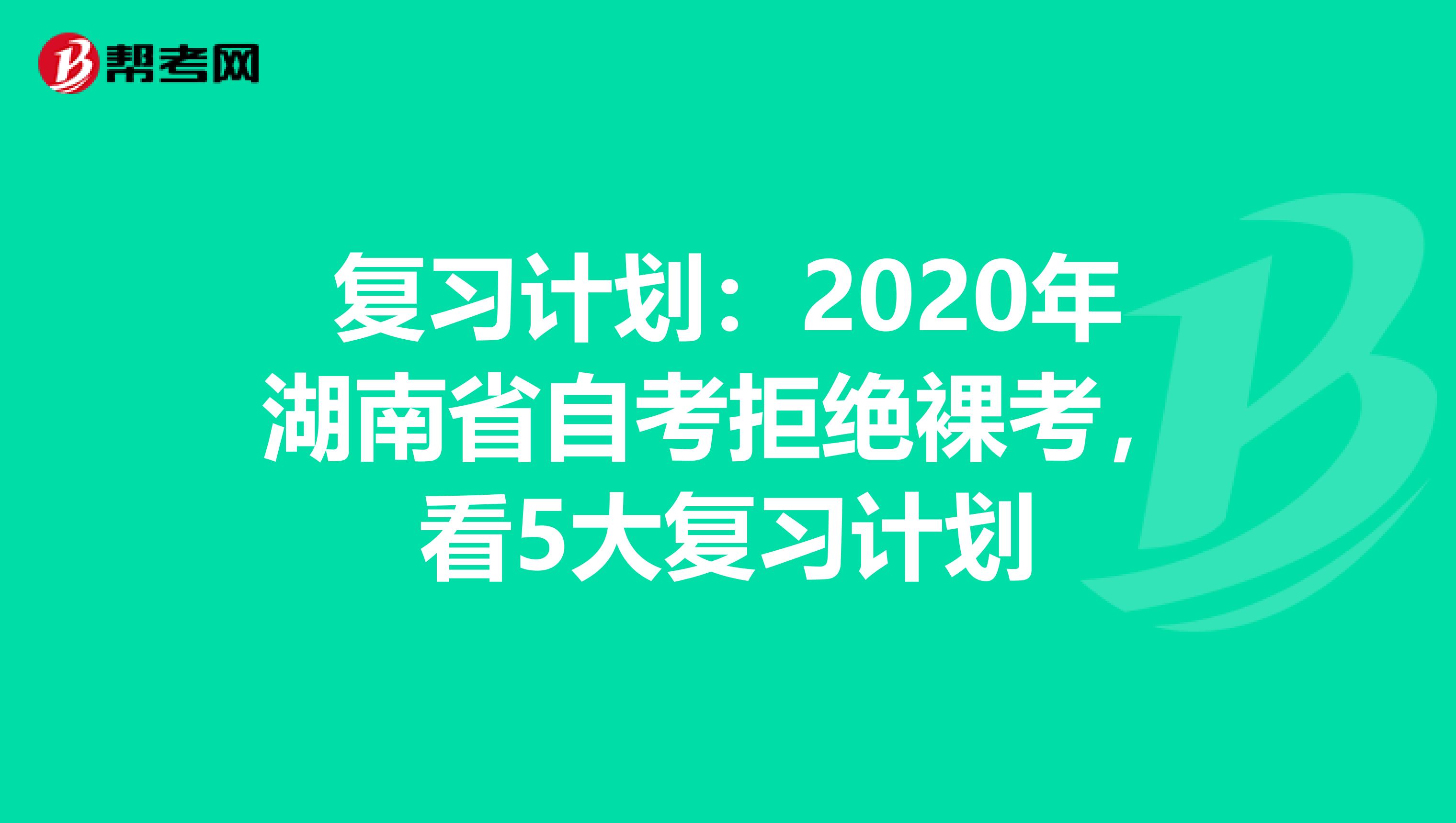 复习计划：2020年湖南省自考拒绝裸考，看5大复习计划