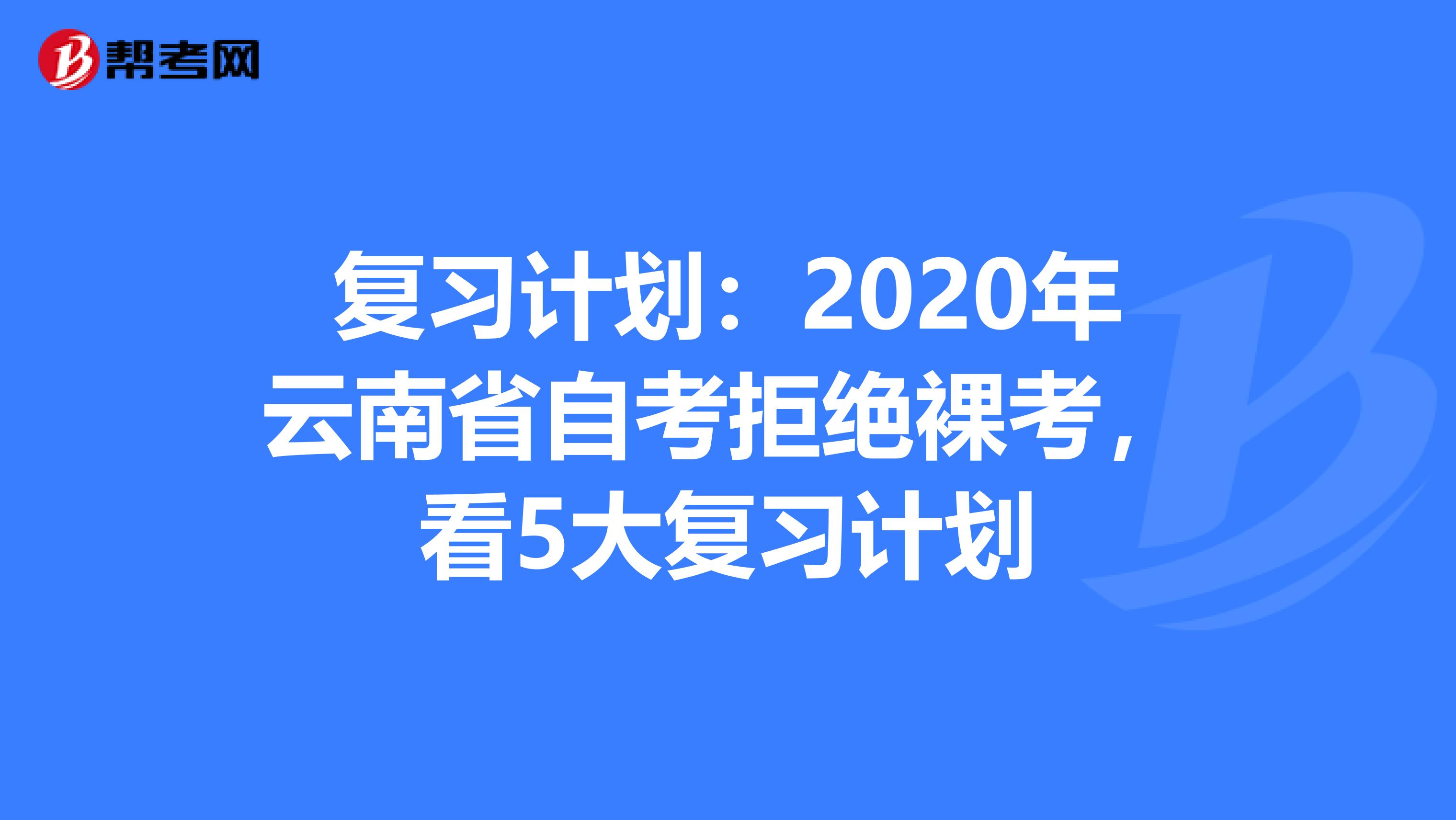 复习计划：2020年云南省自考拒绝裸考，看5大复习计划