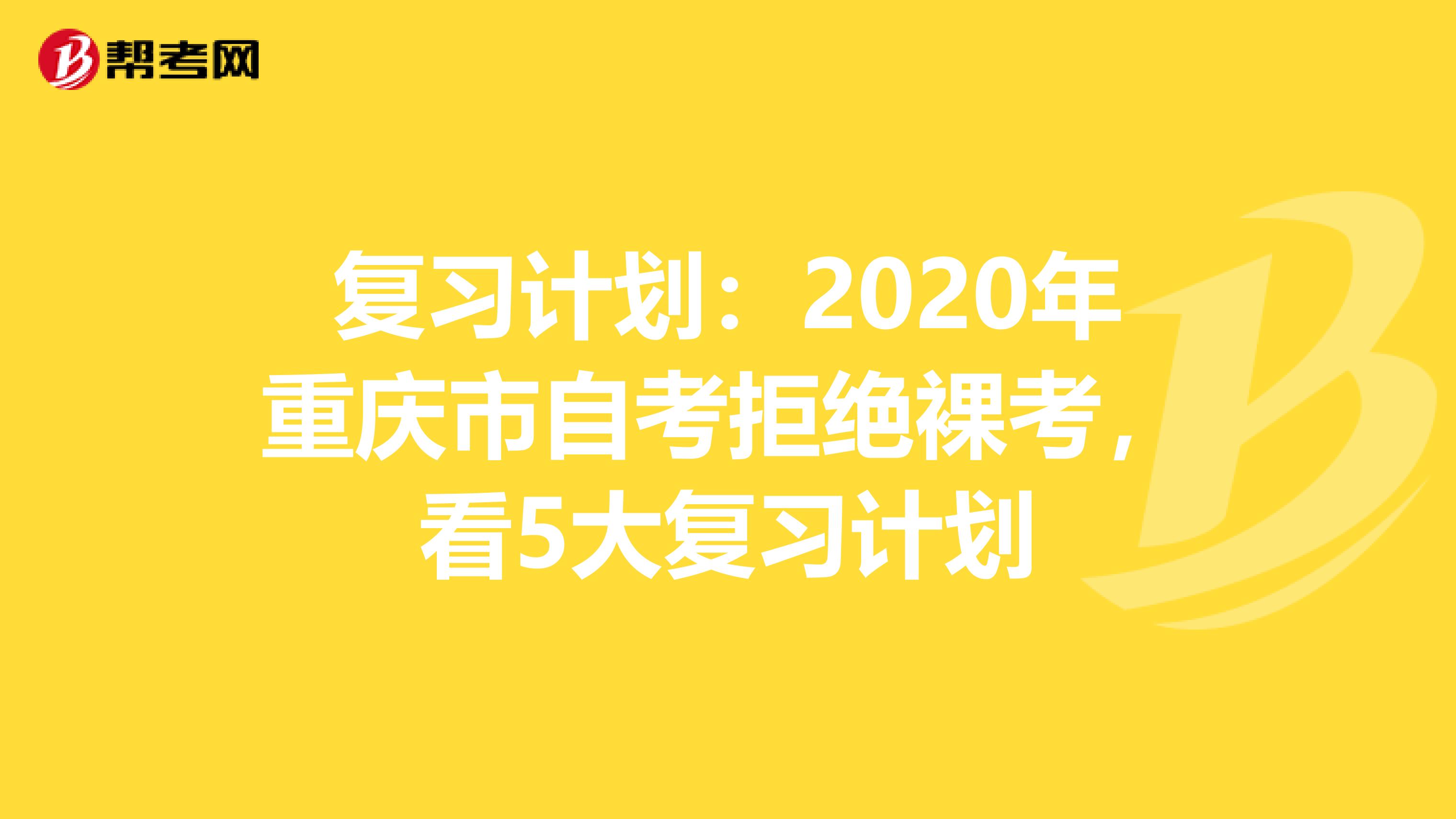 复习计划：2020年重庆市自考拒绝裸考，看5大复习计划