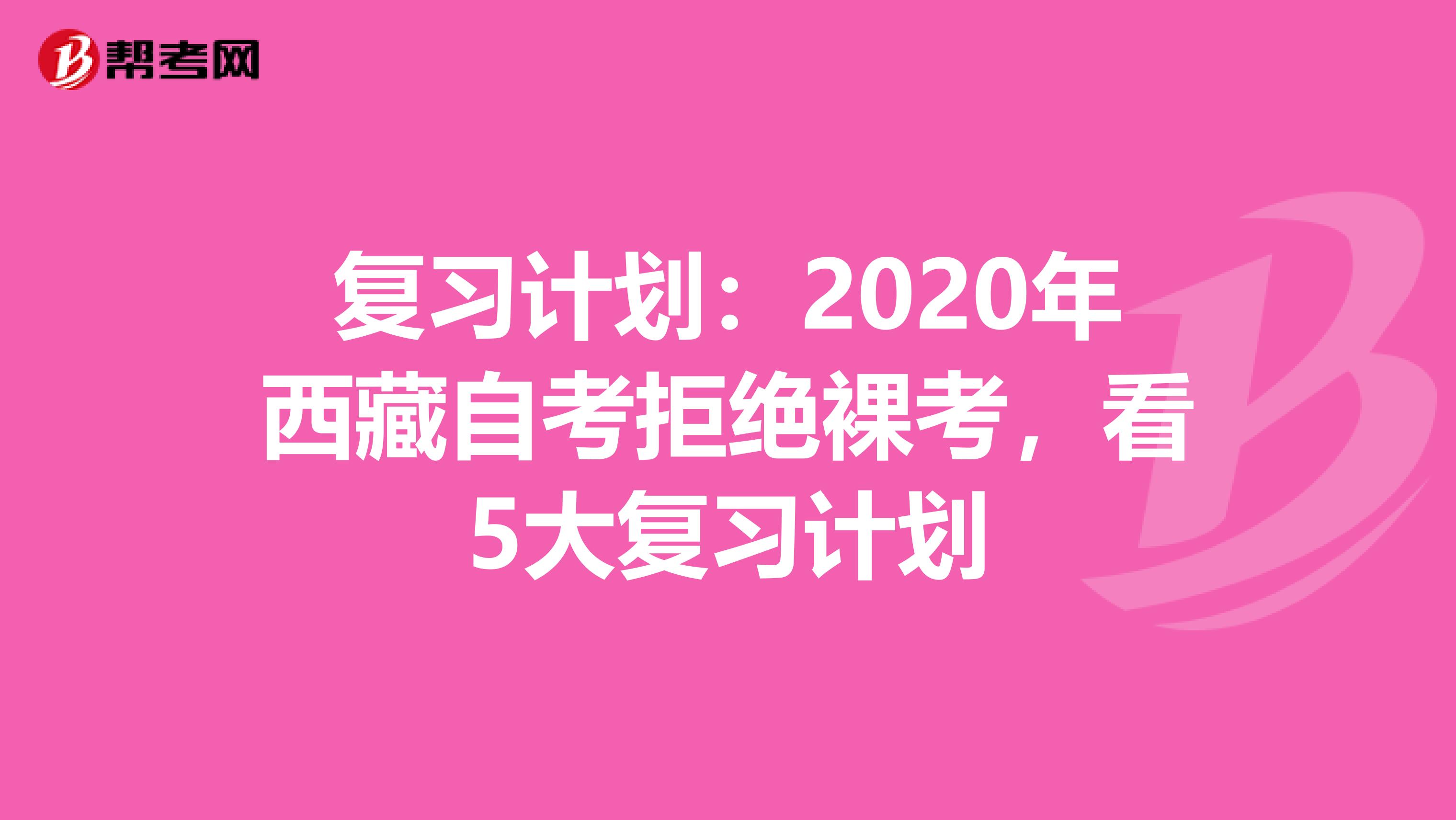 复习计划:2020年西藏自考拒绝裸考,看5大复习计划