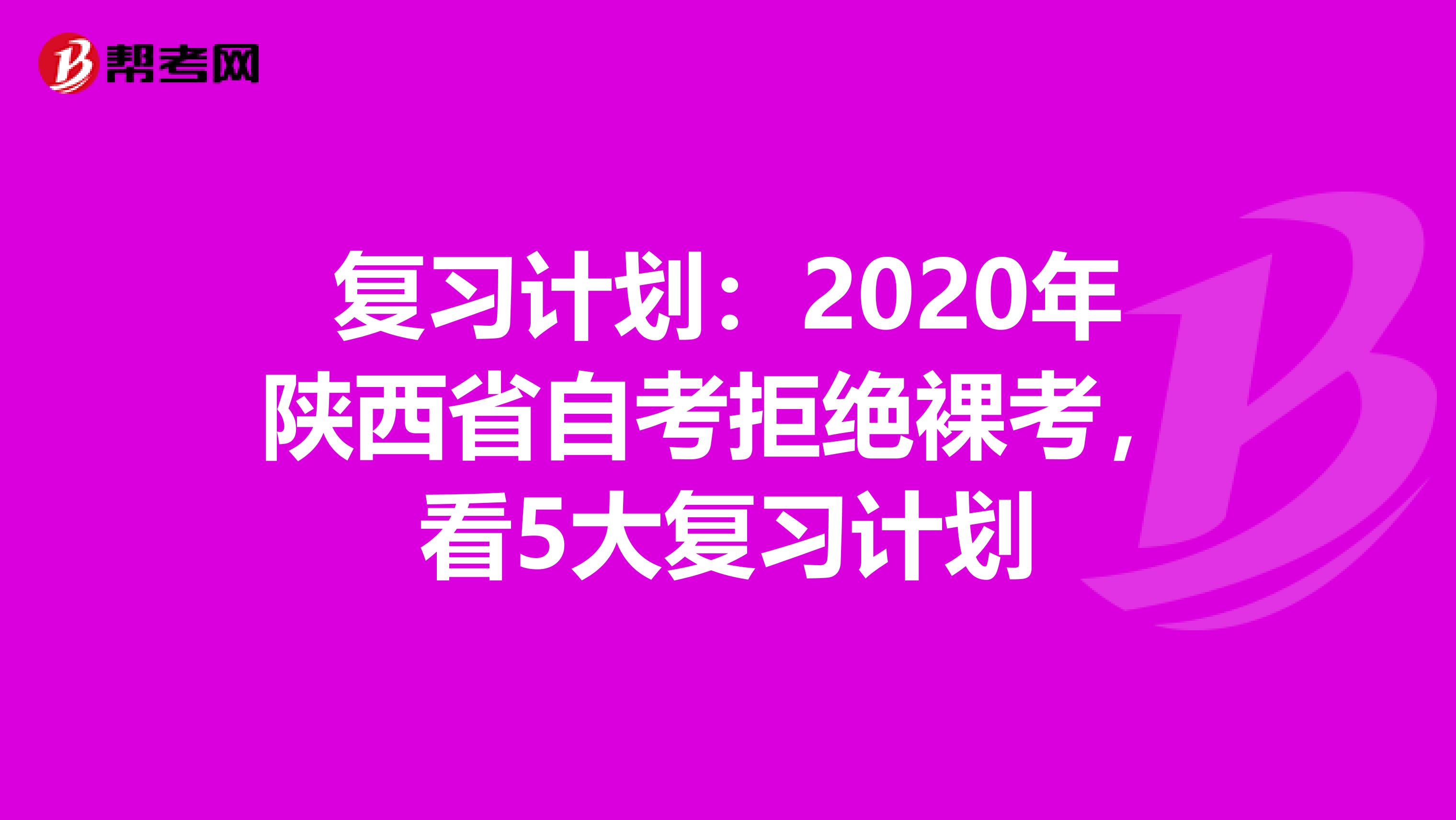 复习计划：2020年陕西省自考拒绝裸考，看5大复习计划