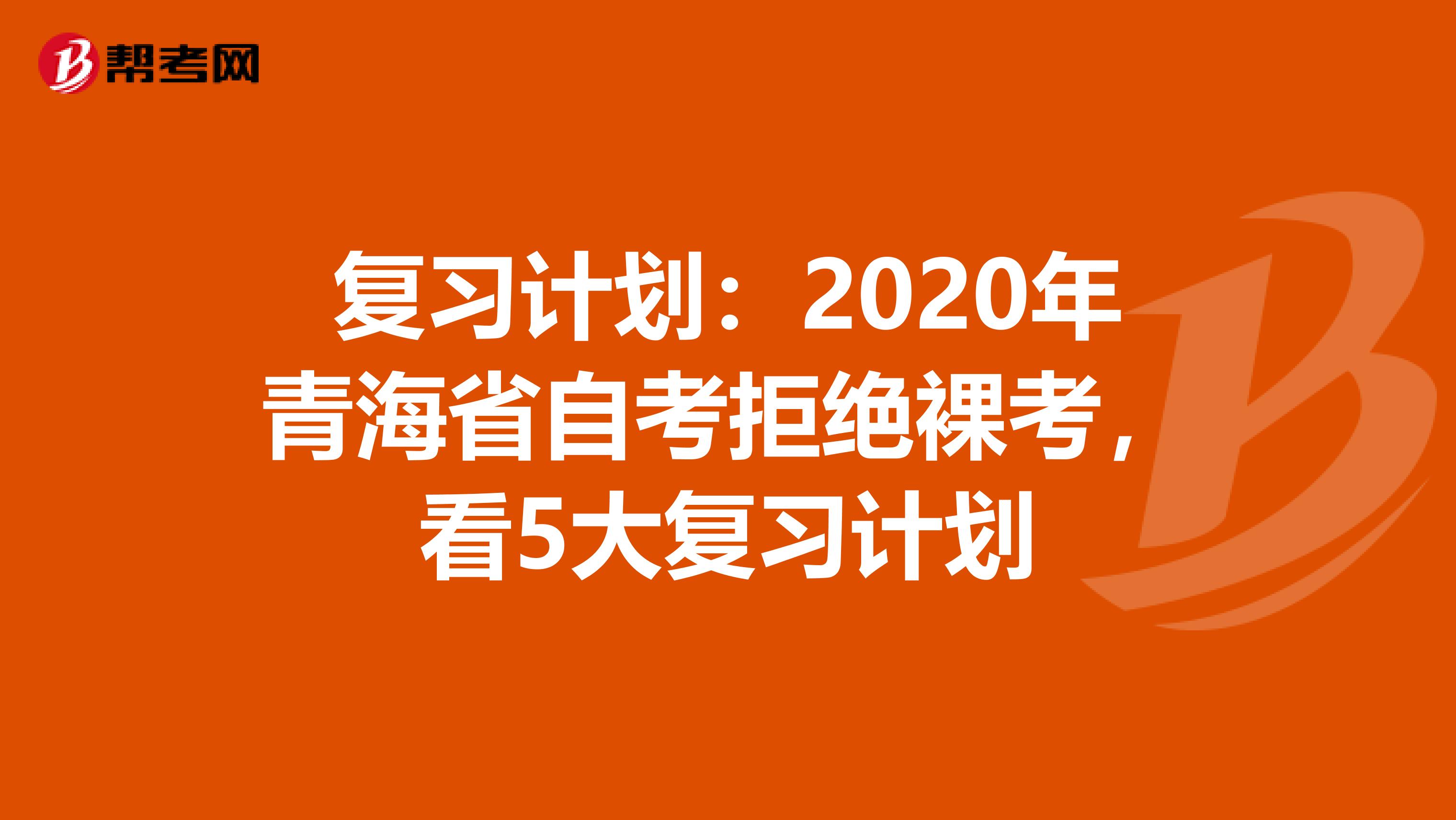 复习计划：2020年青海省自考拒绝裸考，看5大复习计划