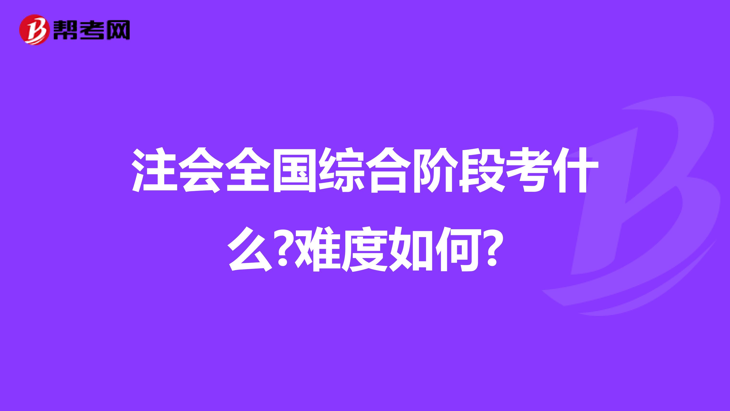 注会全国综合阶段考什么?难度如何?