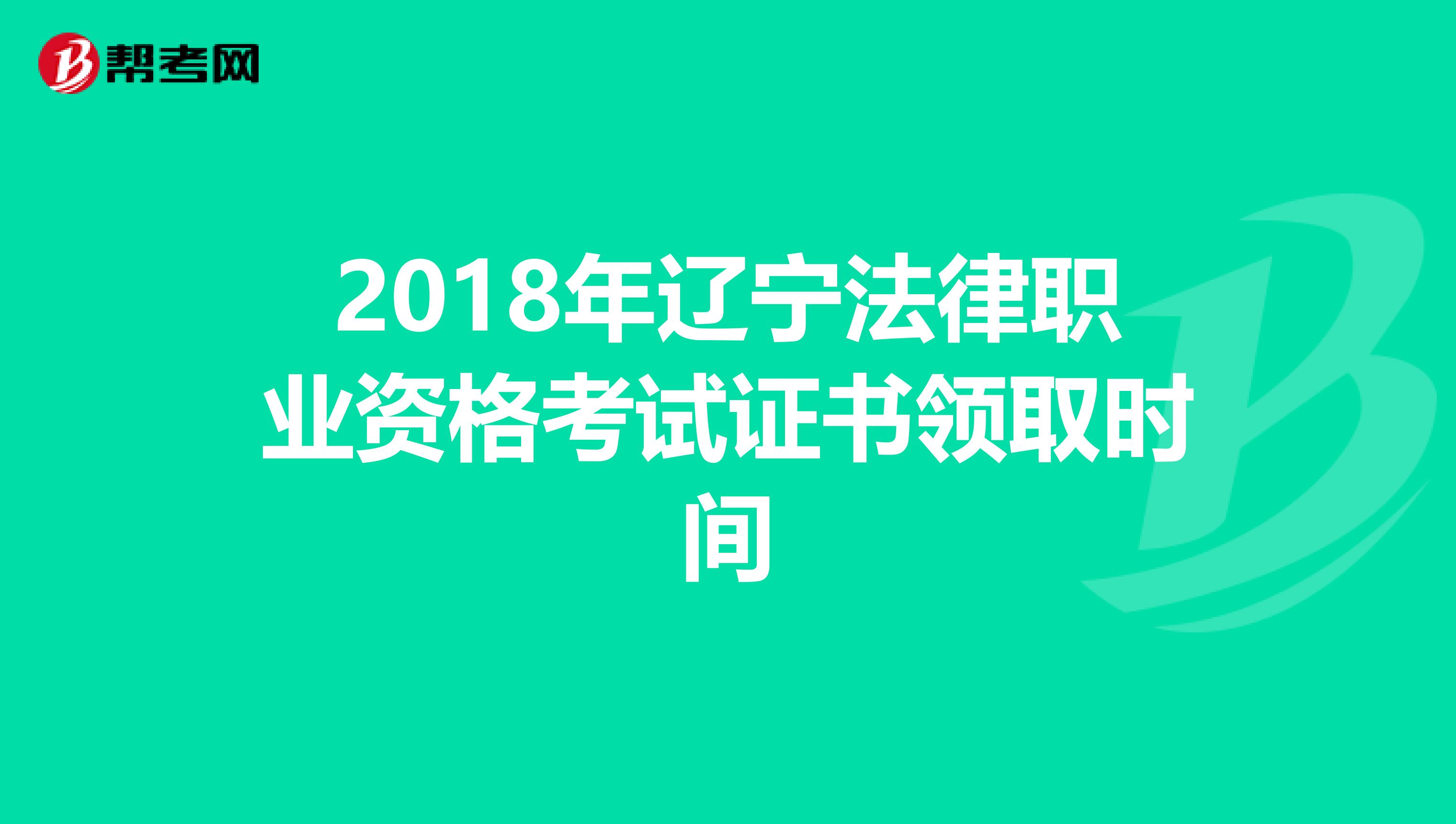 2018年辽宁法律职业资格考试证书领取时间