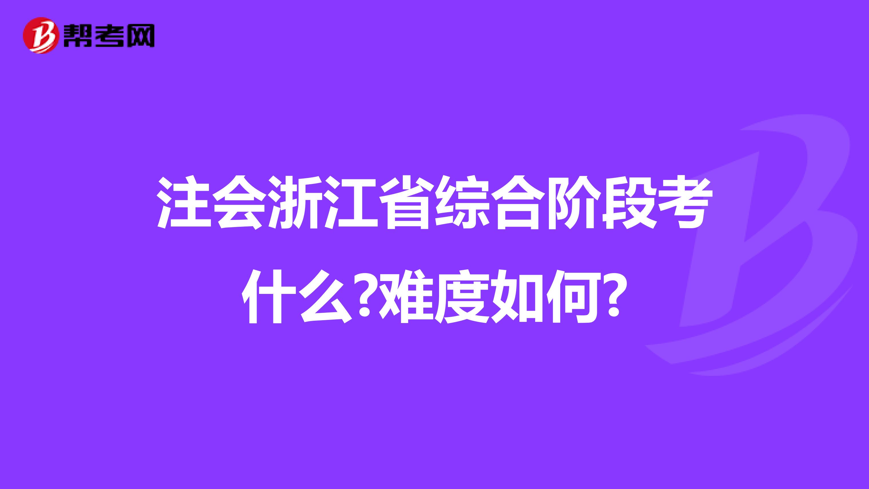 注会浙江省综合阶段考什么?难度如何?
