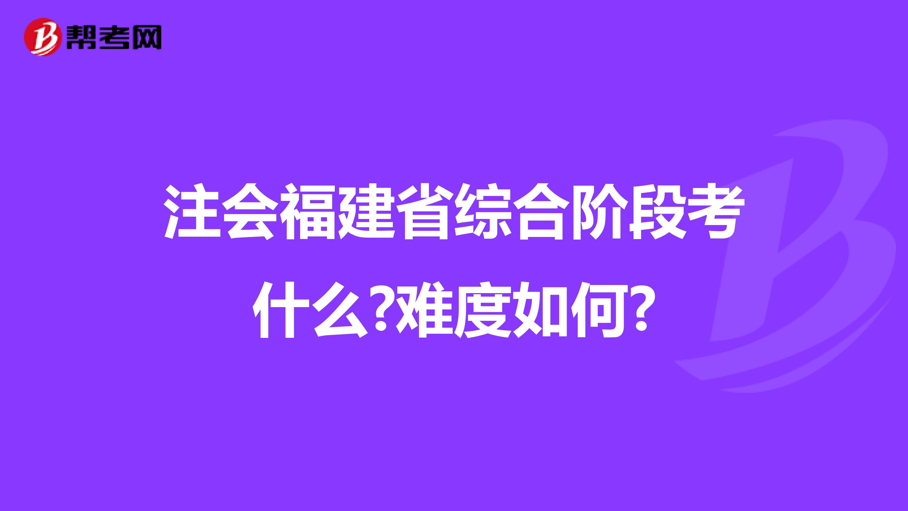 注会福建省综合阶段考什么?难度如何?