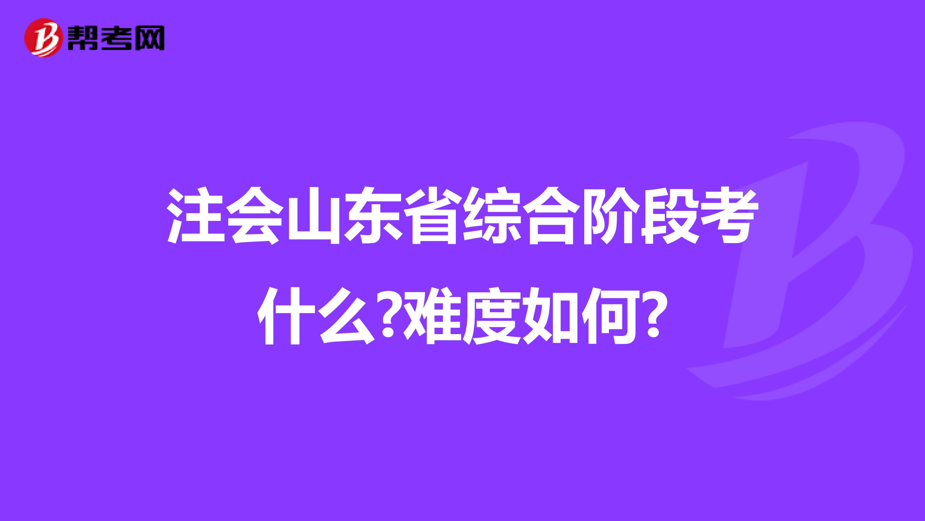 注会山东省综合阶段考什么?难度如何?