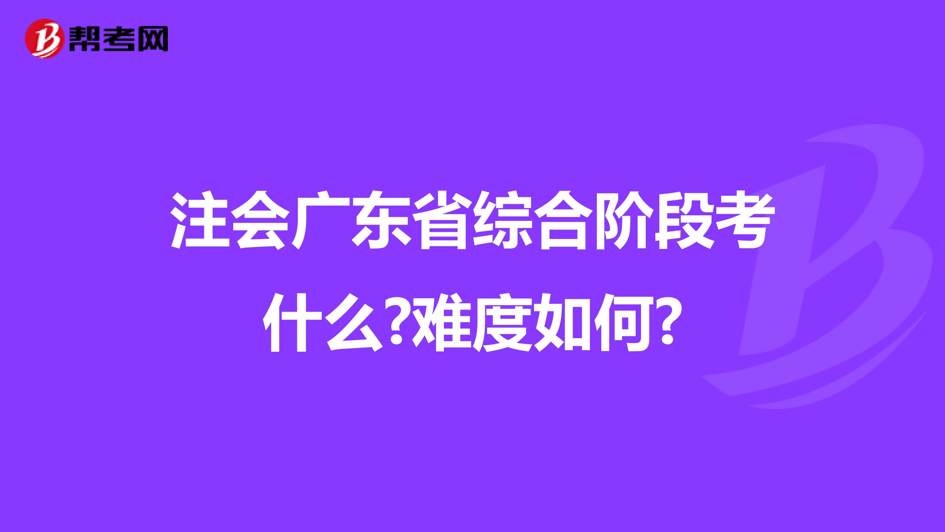 注会广东省综合阶段考什么?难度如何?