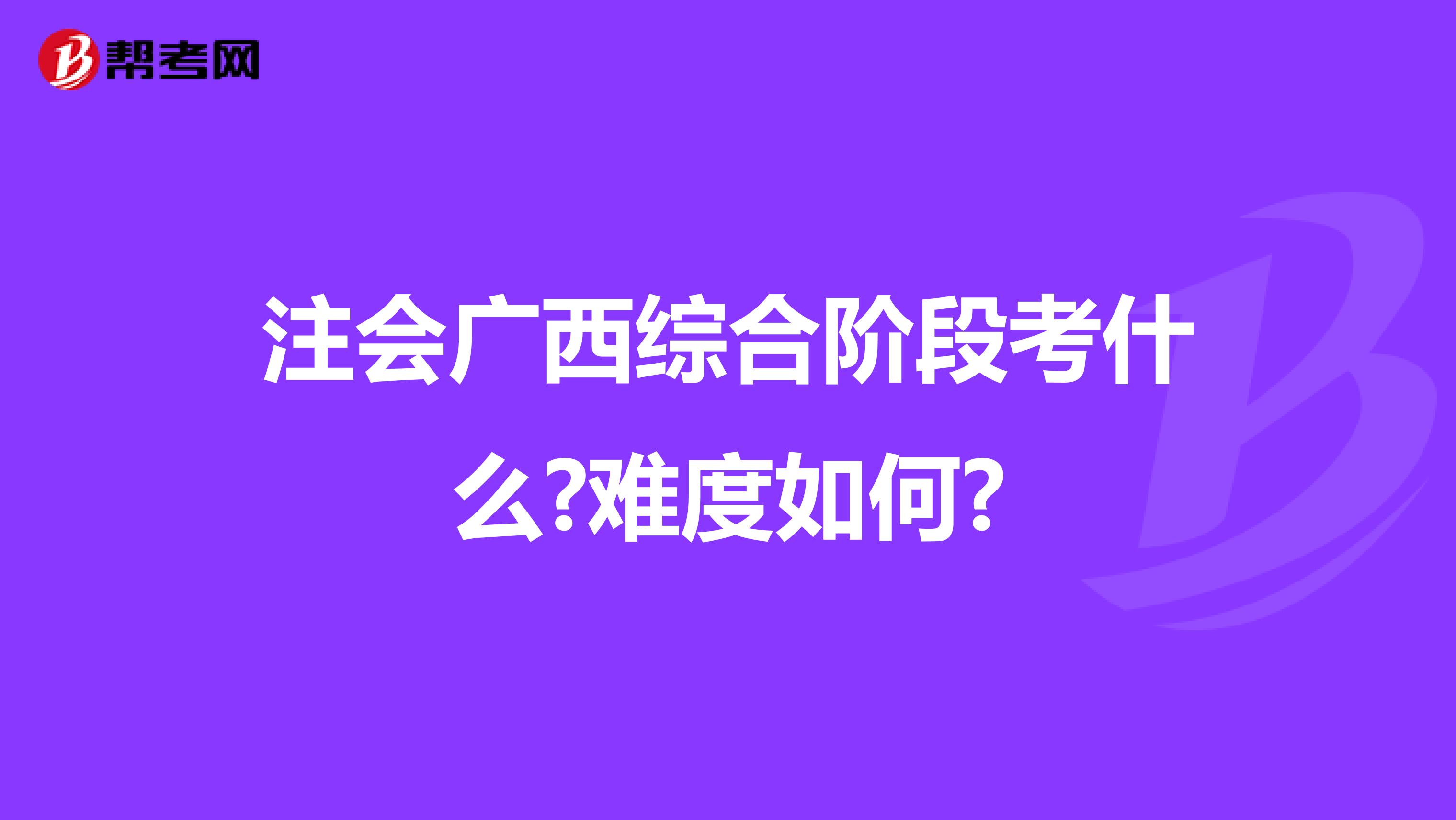 注会广西综合阶段考什么?难度如何?