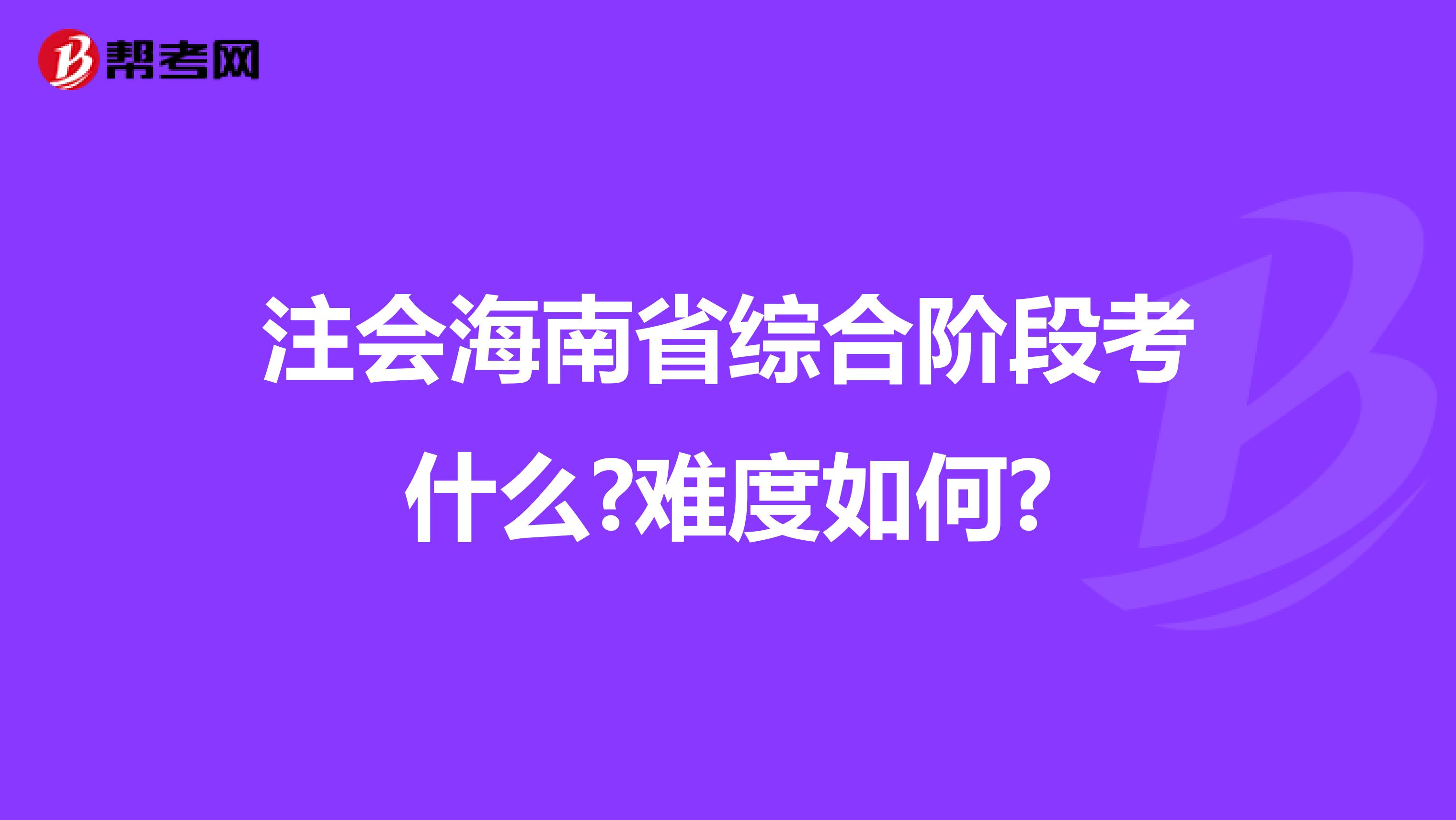 注会海南省综合阶段考什么?难度如何?