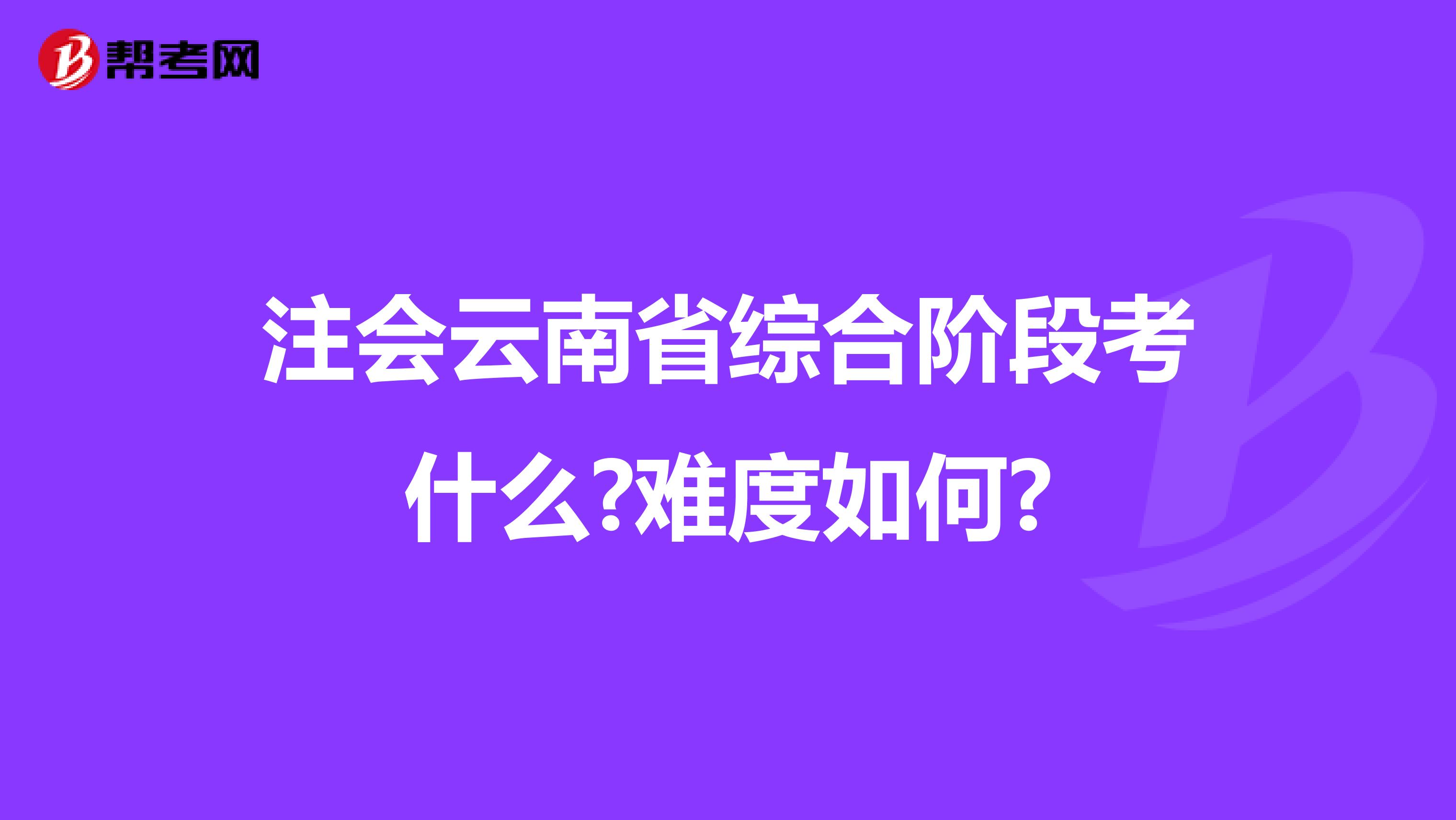 注会云南省综合阶段考什么?难度如何?