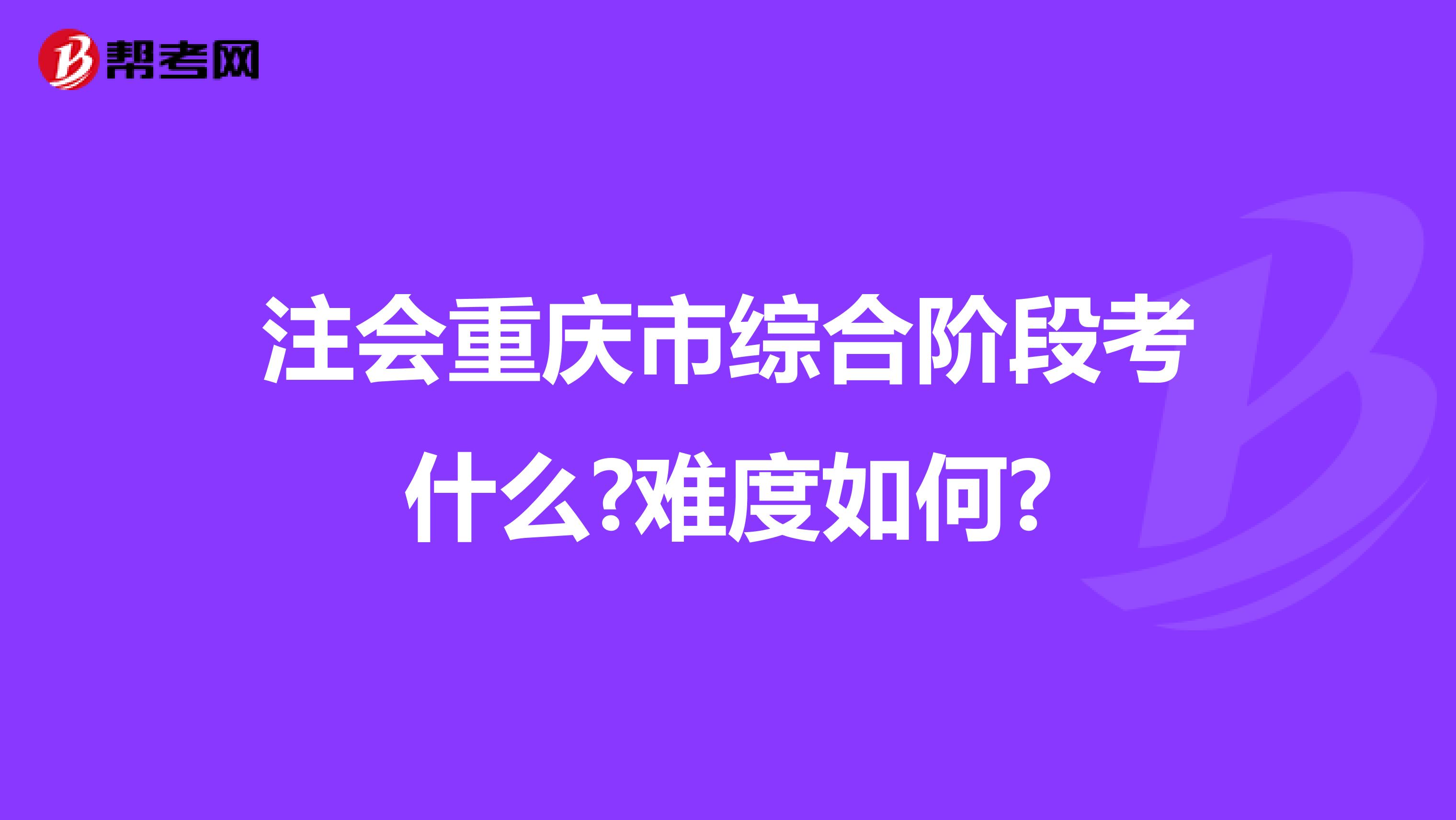 注会重庆市综合阶段考什么?难度如何?