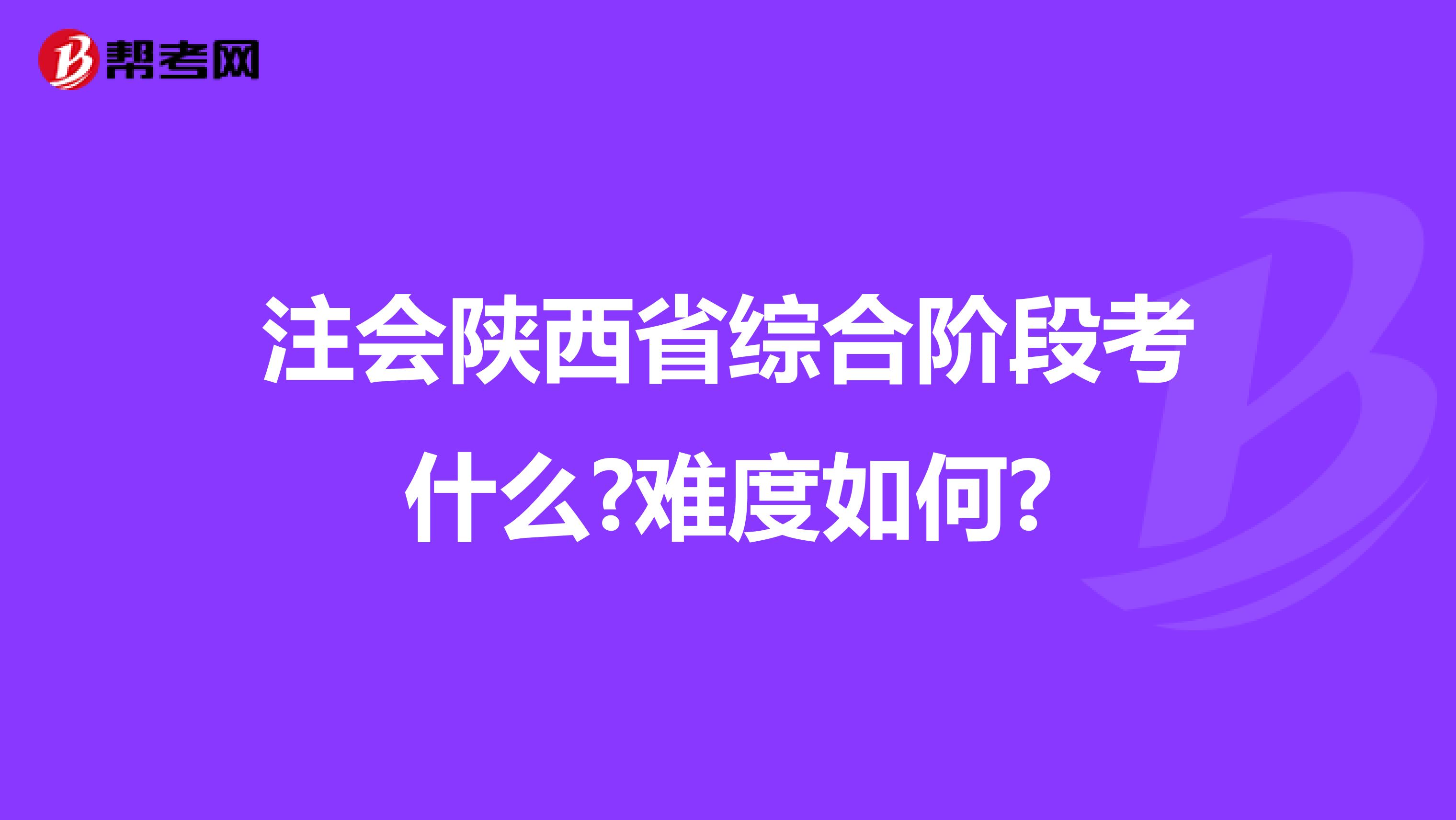 注会陕西省综合阶段考什么?难度如何?