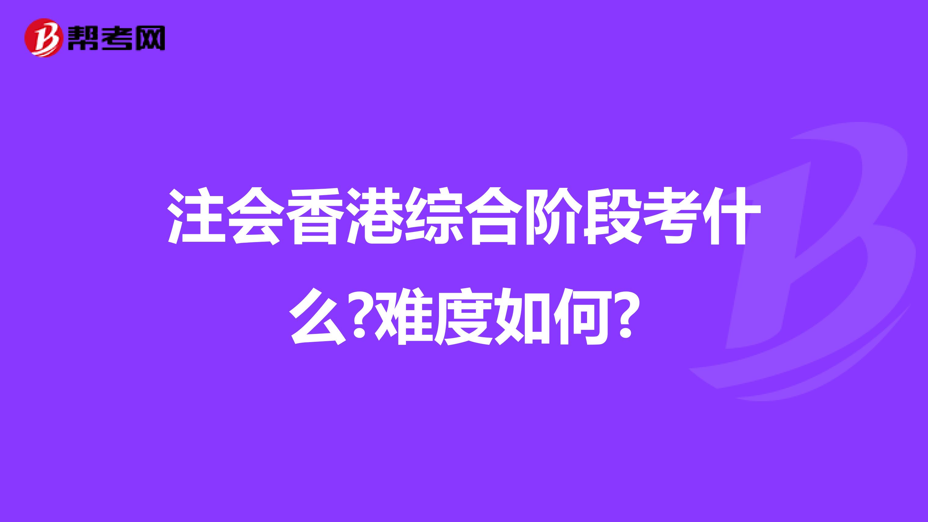 注会香港综合阶段考什么?难度如何?