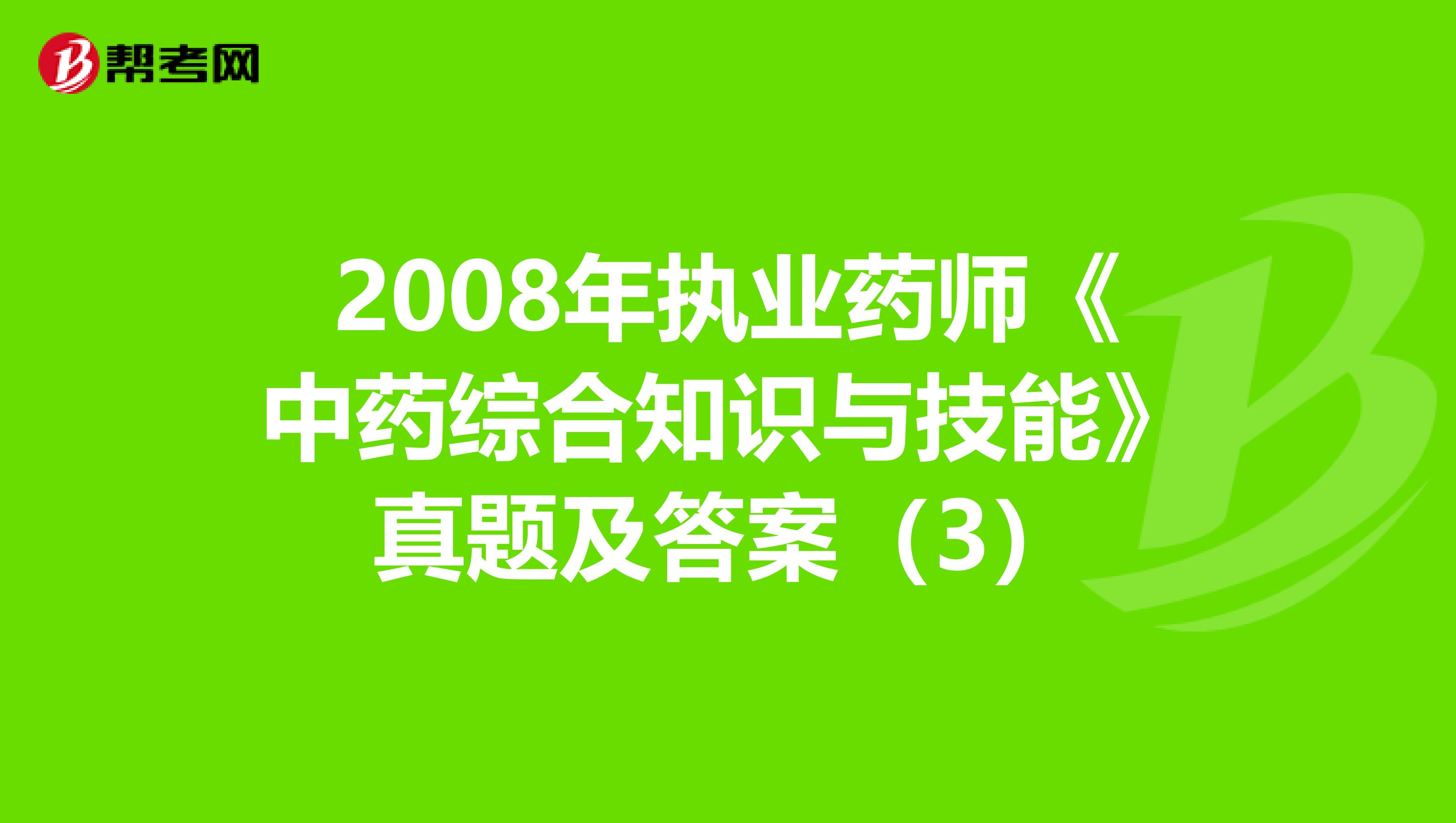 2008年执业药师《中药综合知识与技能》真题及答案（3）