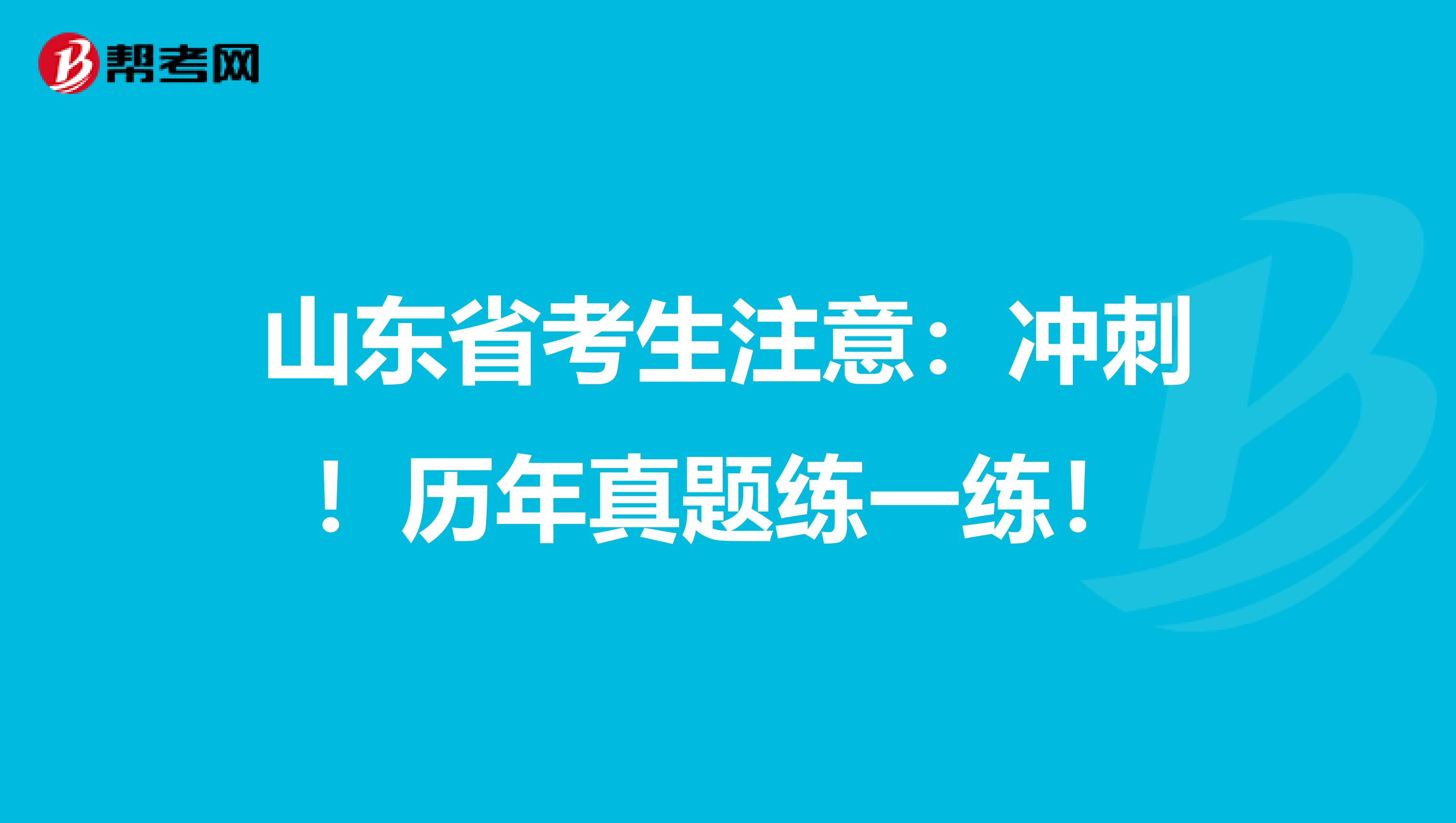 山东省考生注意：冲刺！历年真题练一练！