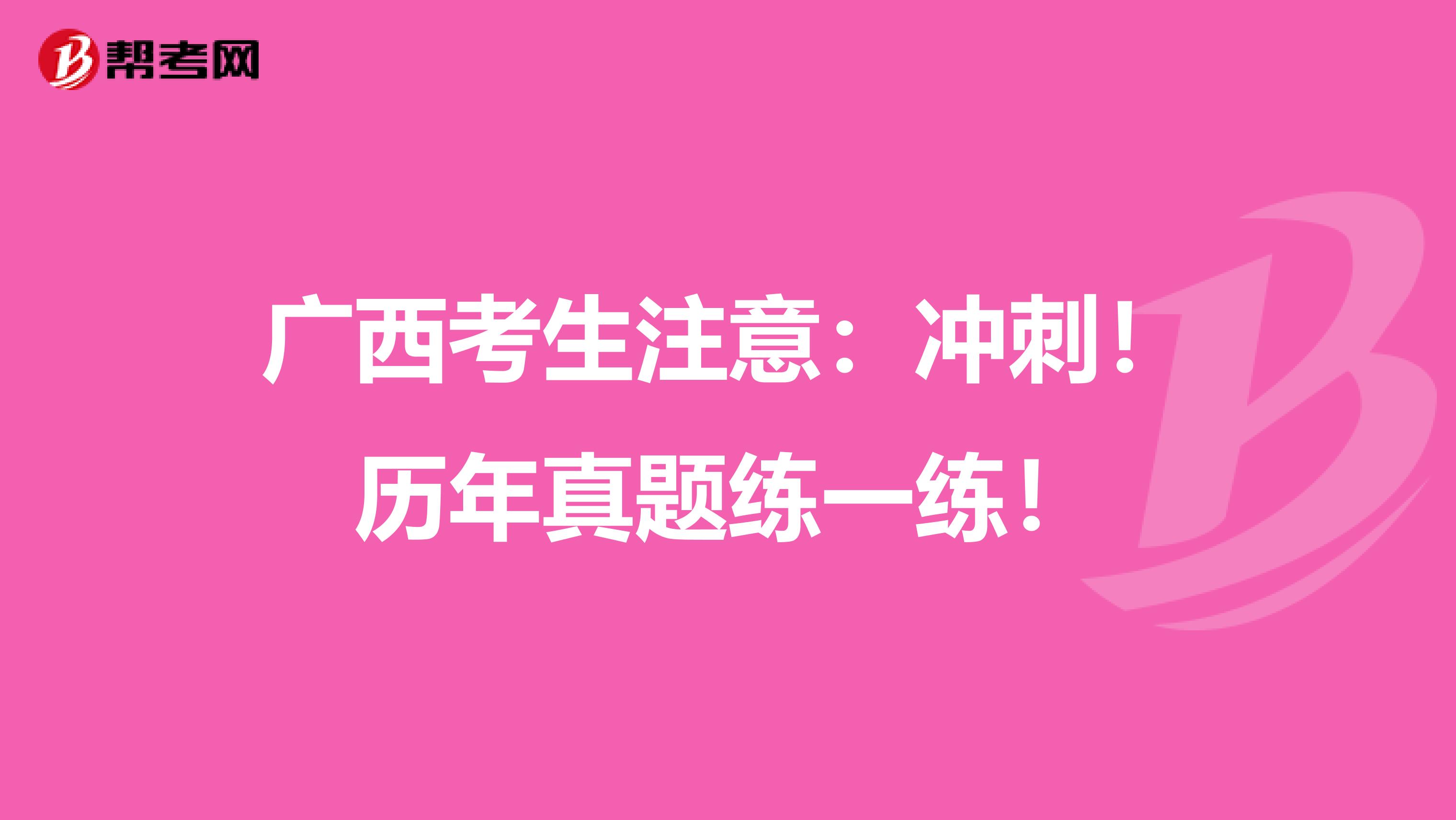 广西考生注意：冲刺！历年真题练一练！