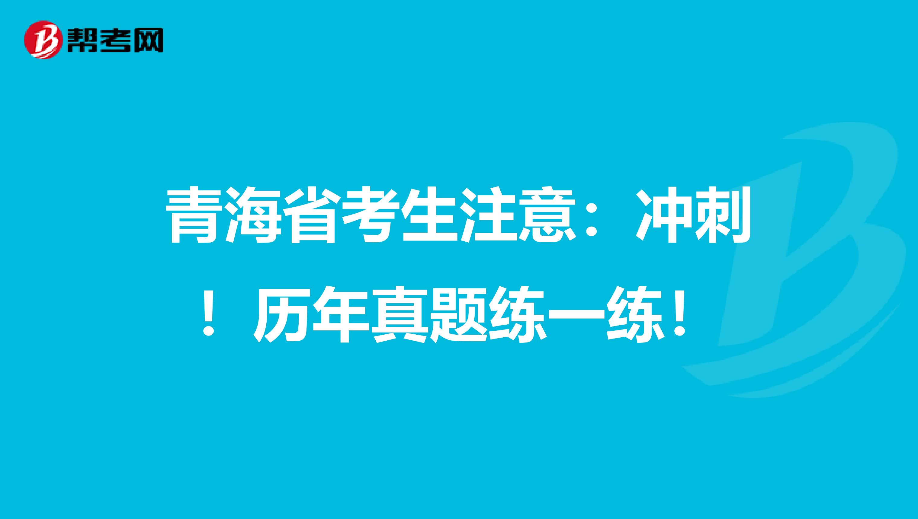 青海省考生注意：冲刺！历年真题练一练！