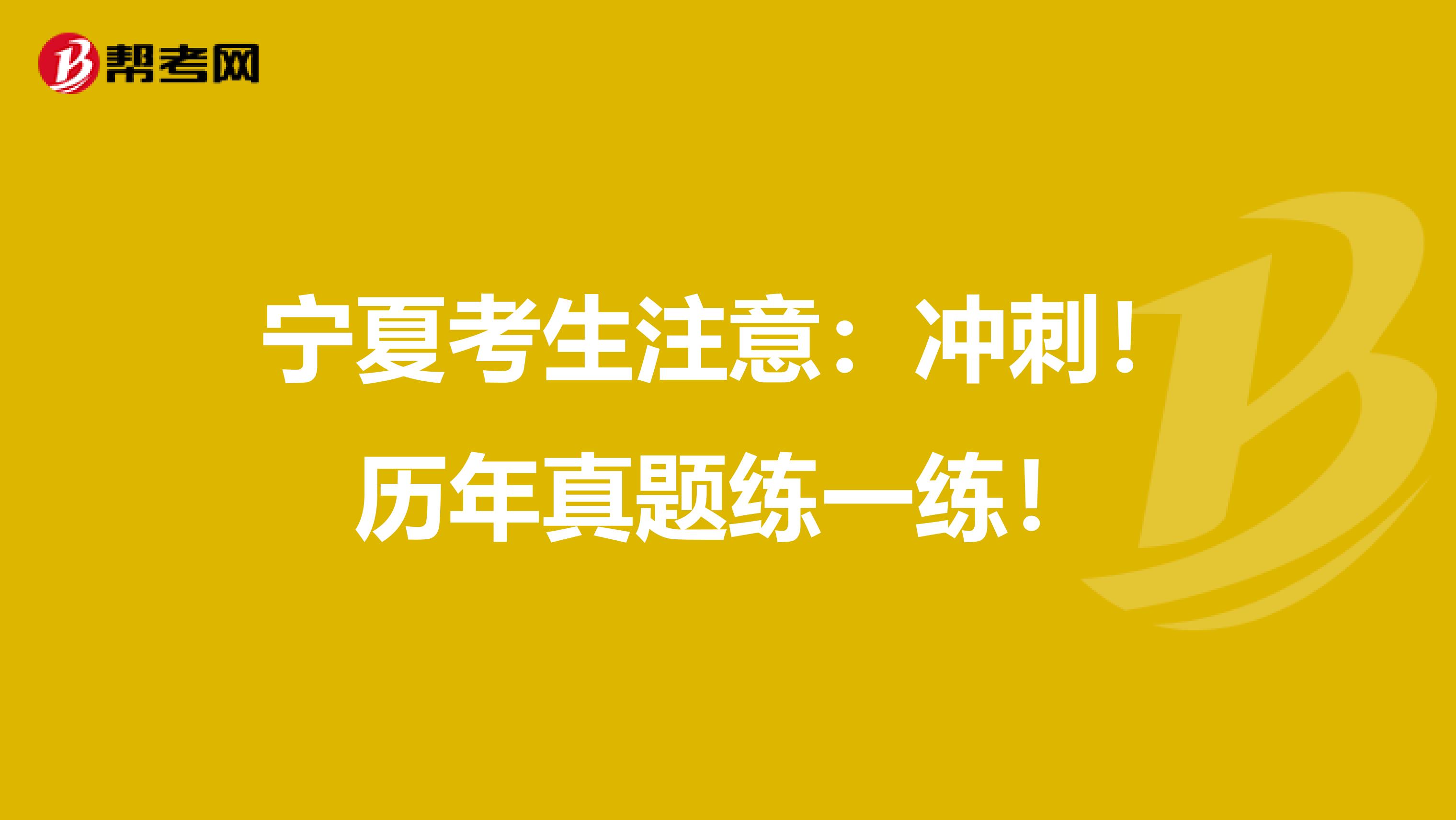 宁夏考生注意：冲刺！历年真题练一练！