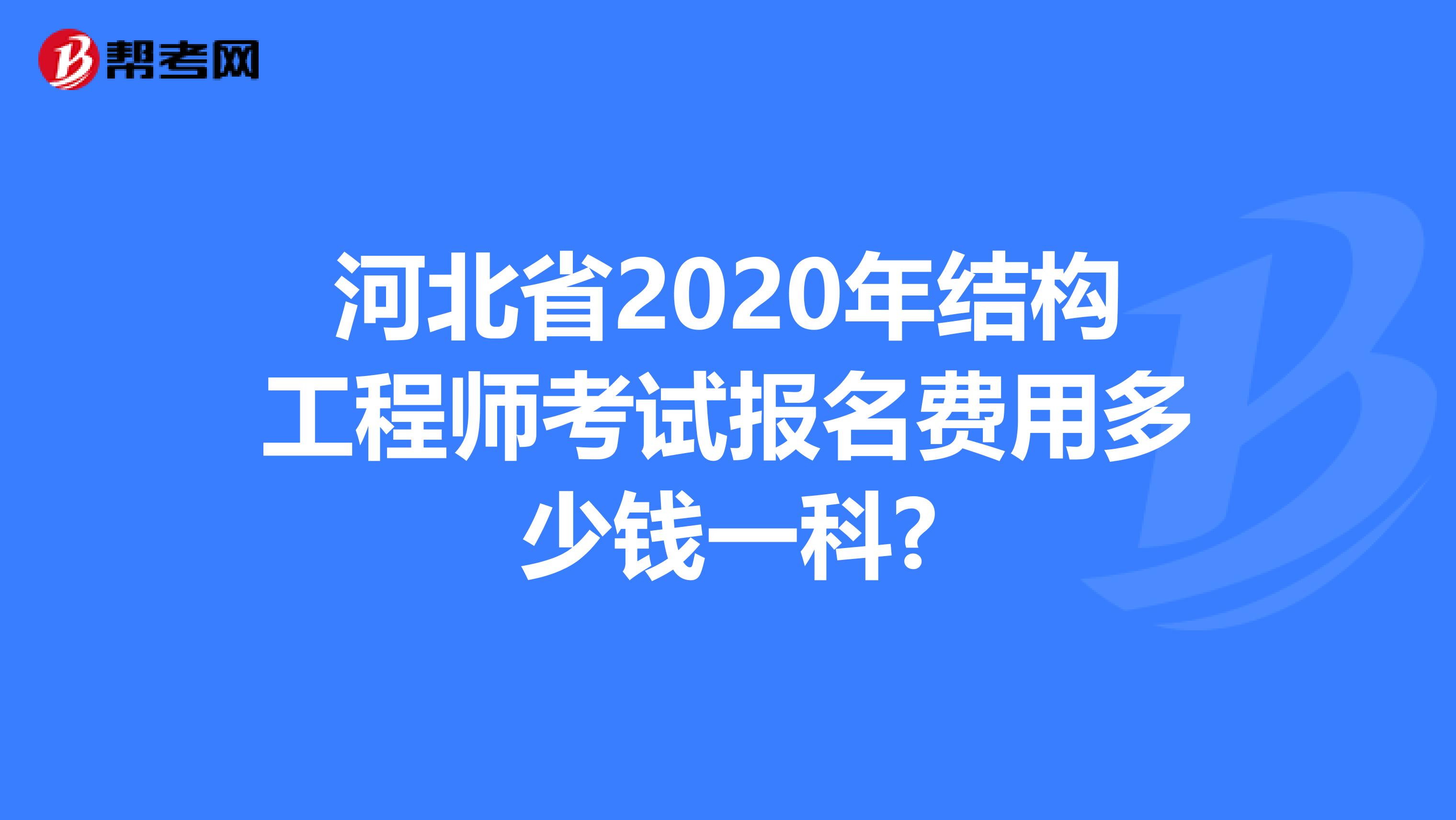 河北省2020年结构工程师考试报名费用多少钱一科?