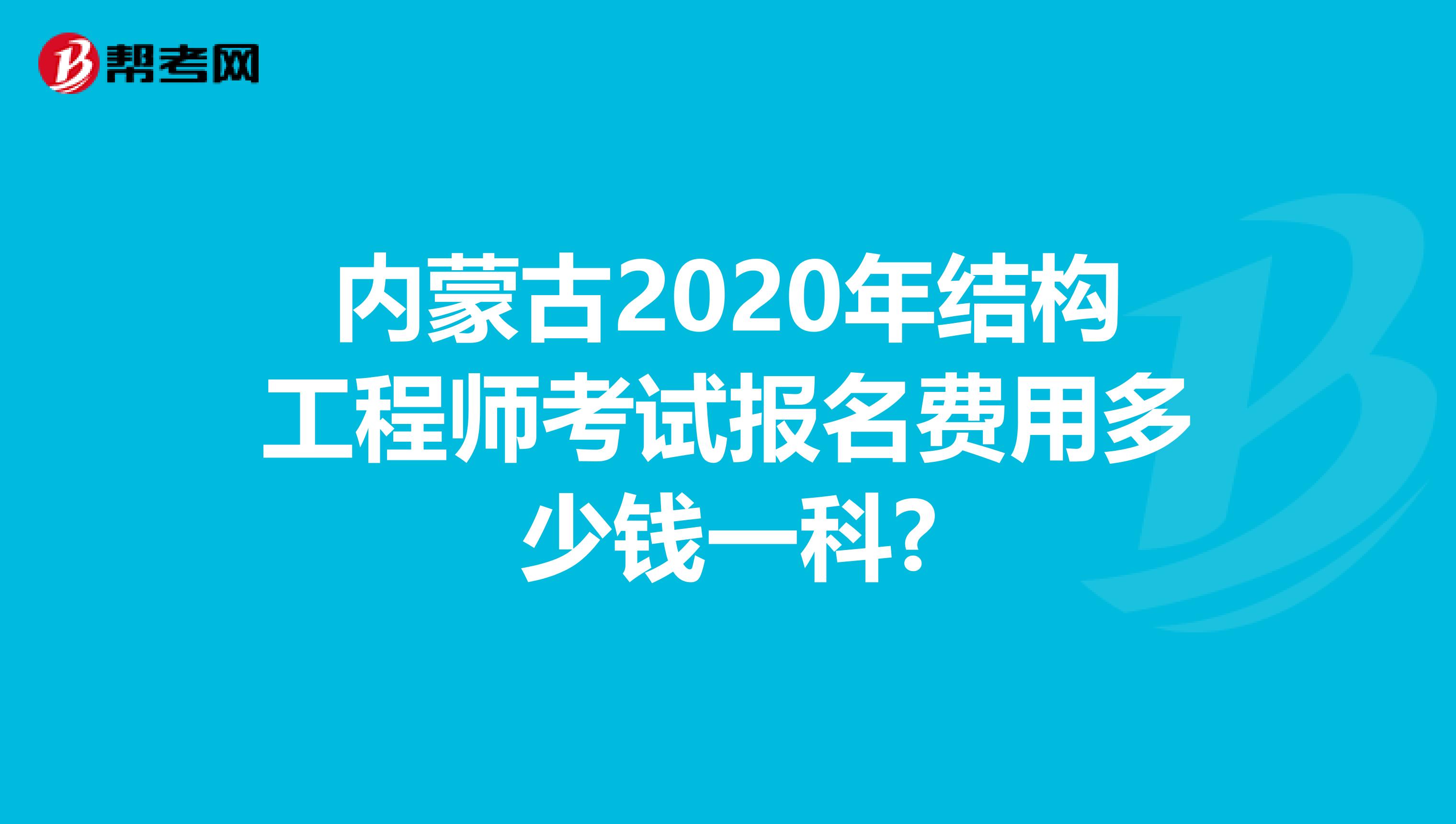 内蒙古2020年结构工程师考试报名费用多少钱一科?