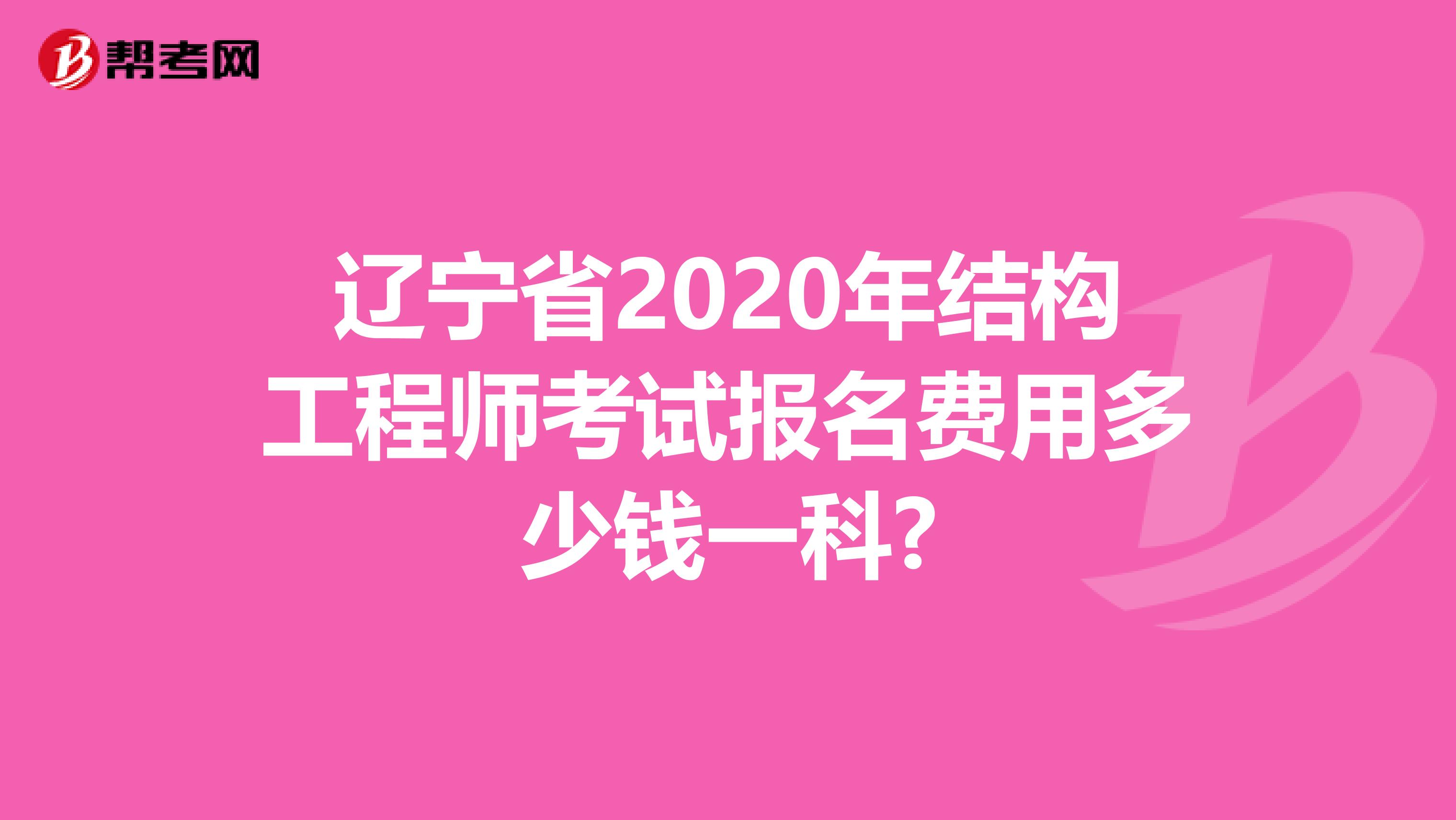 辽宁省2020年结构工程师考试报名费用多少钱一科?
