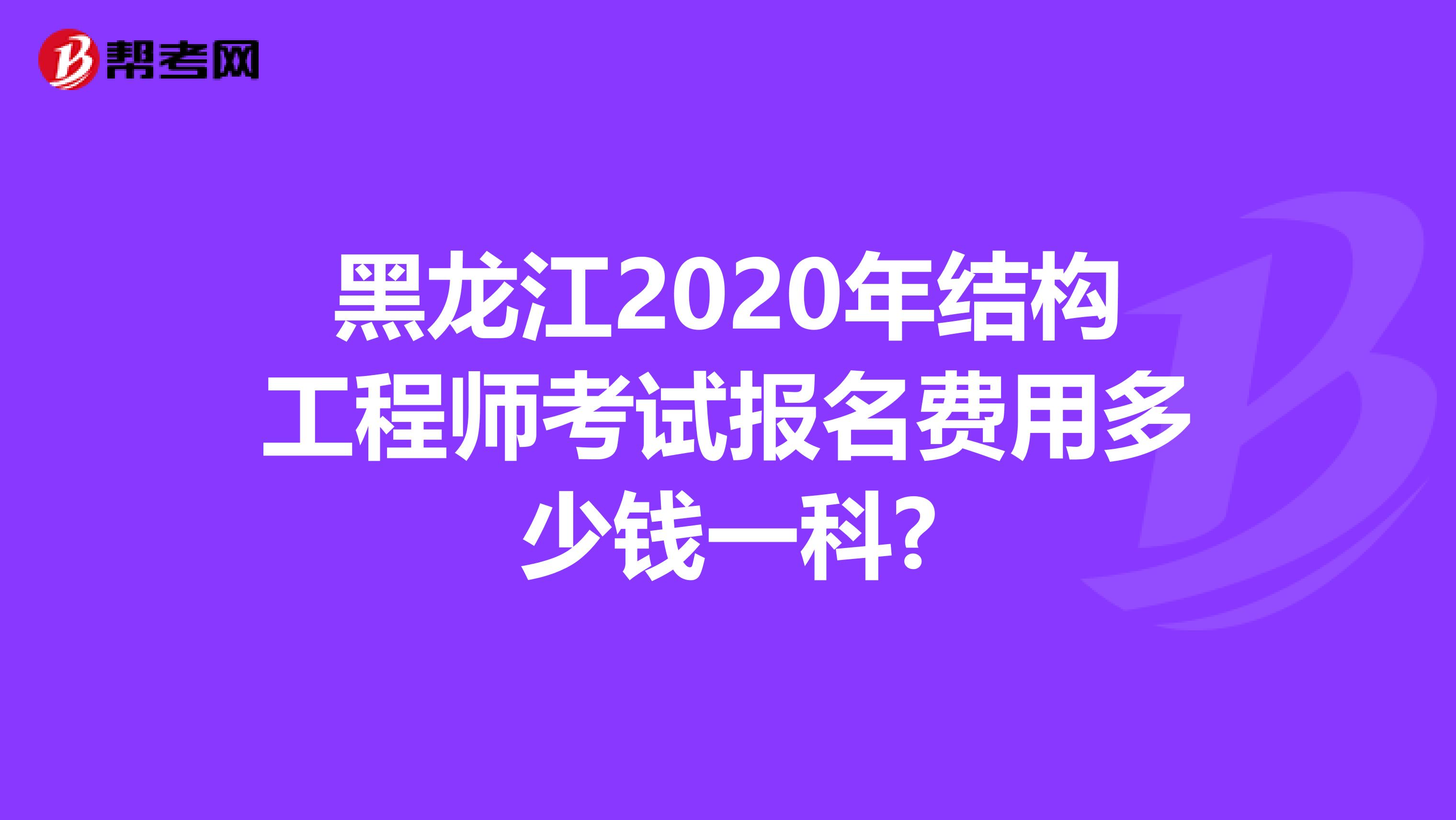 黑龙江2020年结构工程师考试报名费用多少钱一科?