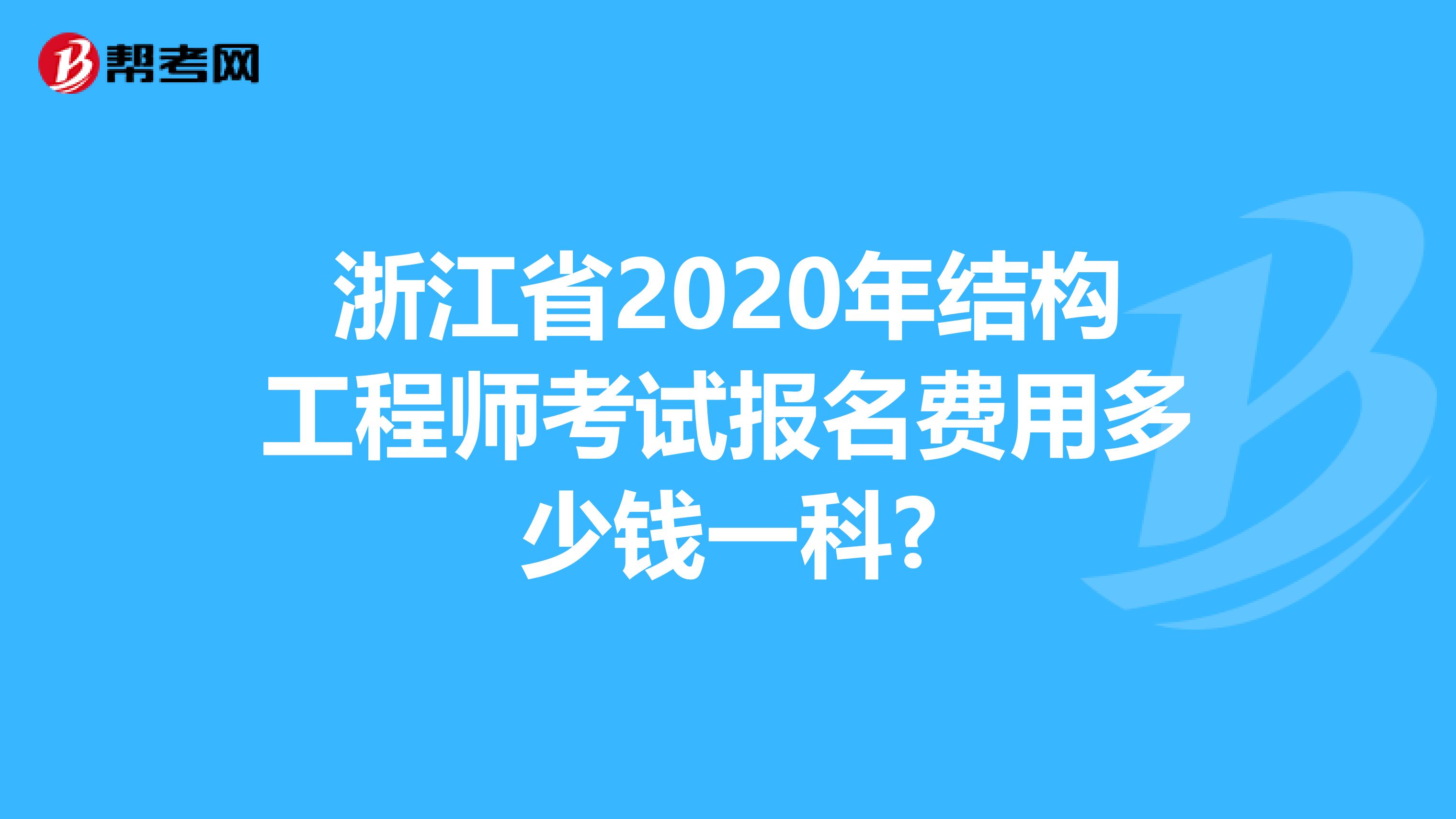 浙江省2020年结构工程师考试报名费用多少钱一科?