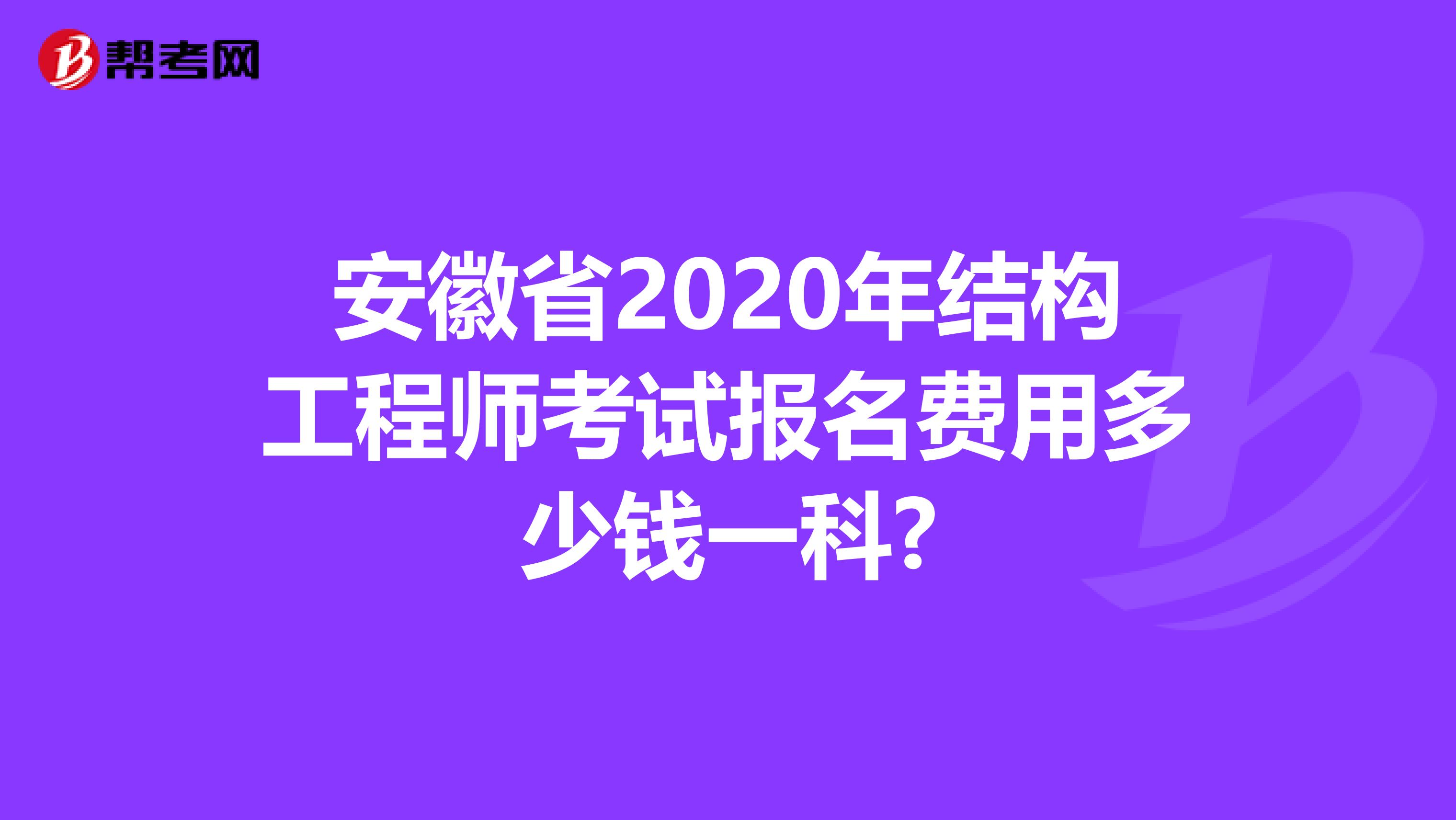 安徽省2020年结构工程师考试报名费用多少钱一科?