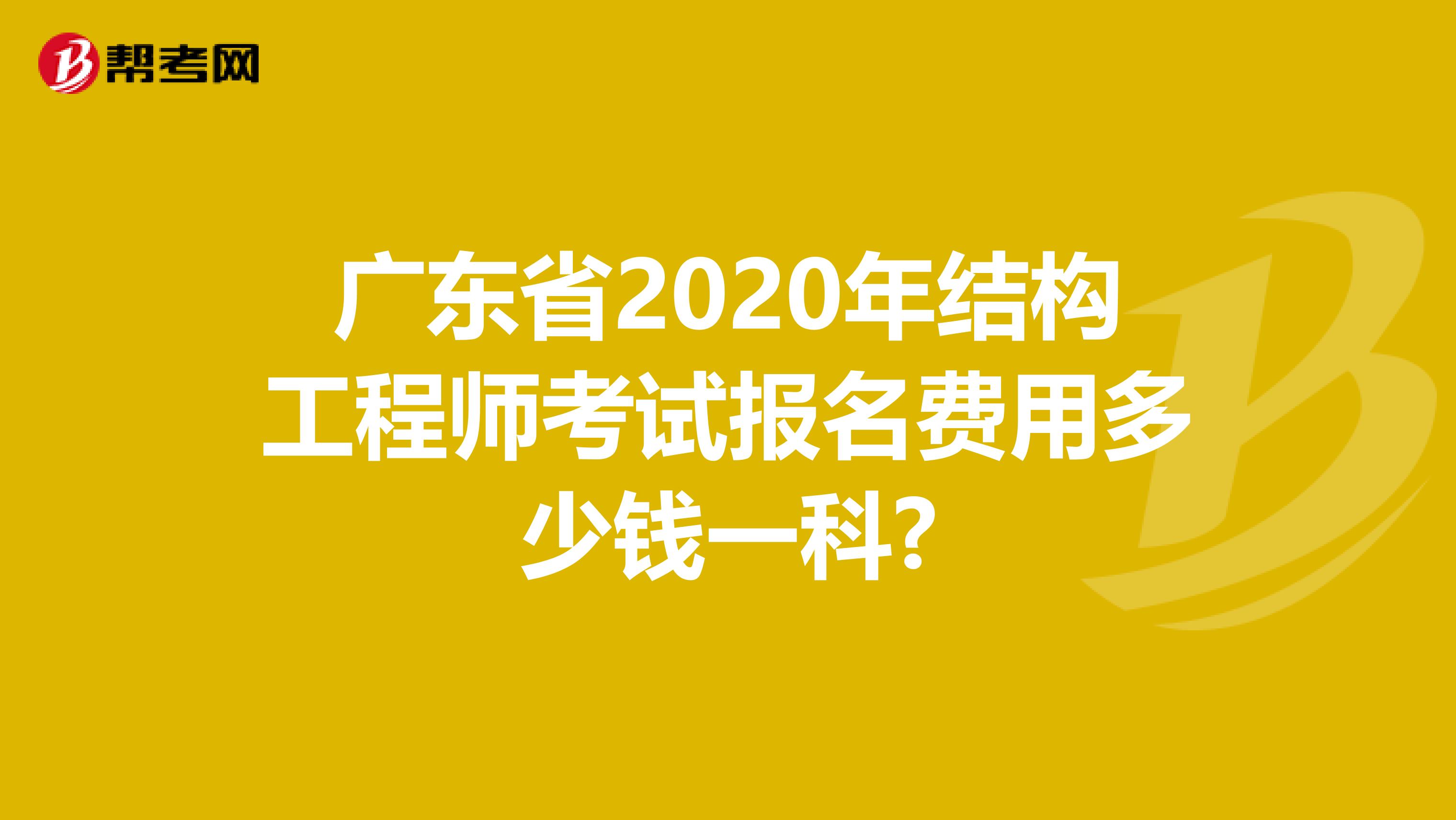 广东省2020年结构工程师考试报名费用多少钱一科?