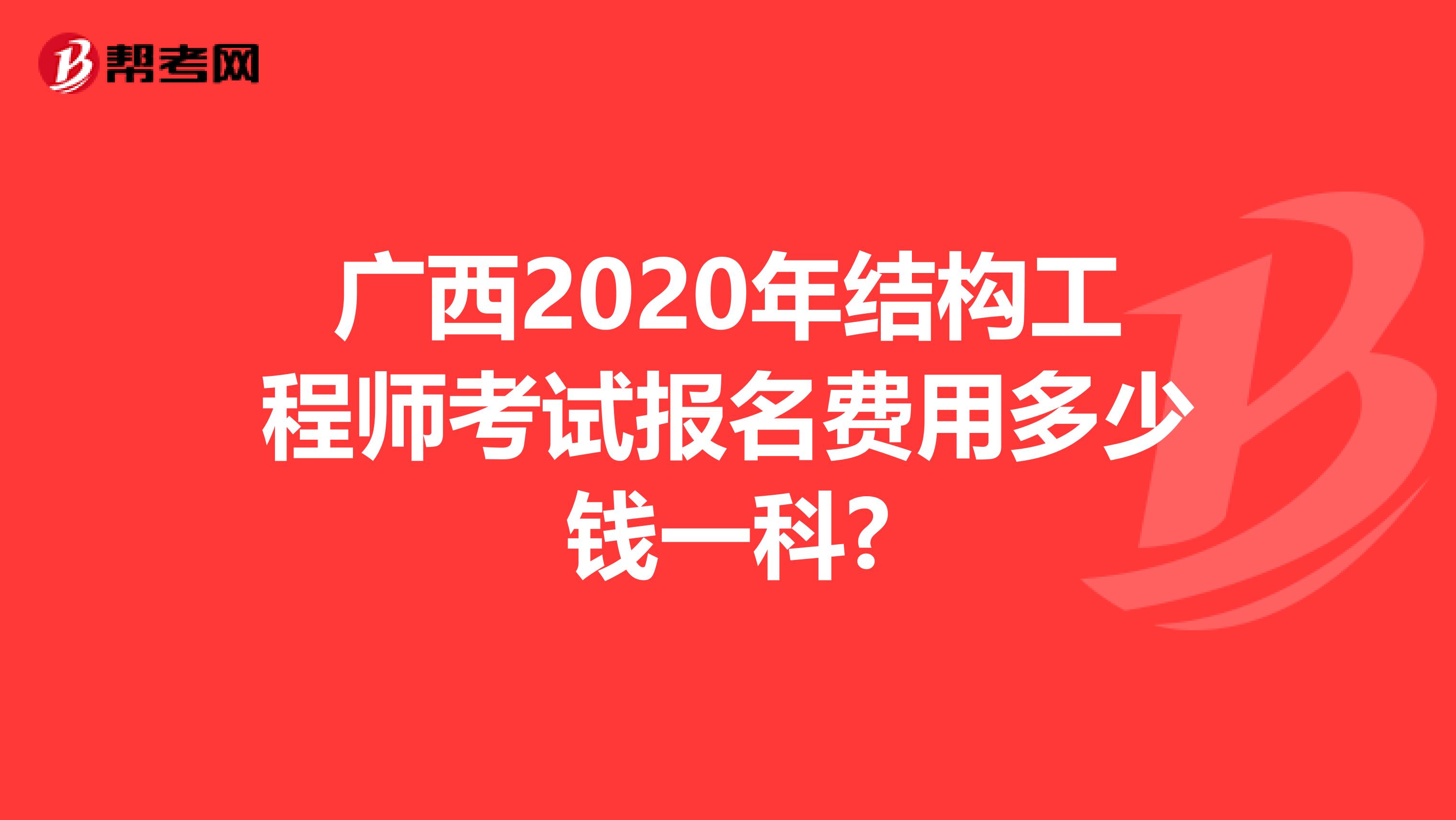 广西2020年结构工程师考试报名费用多少钱一科?