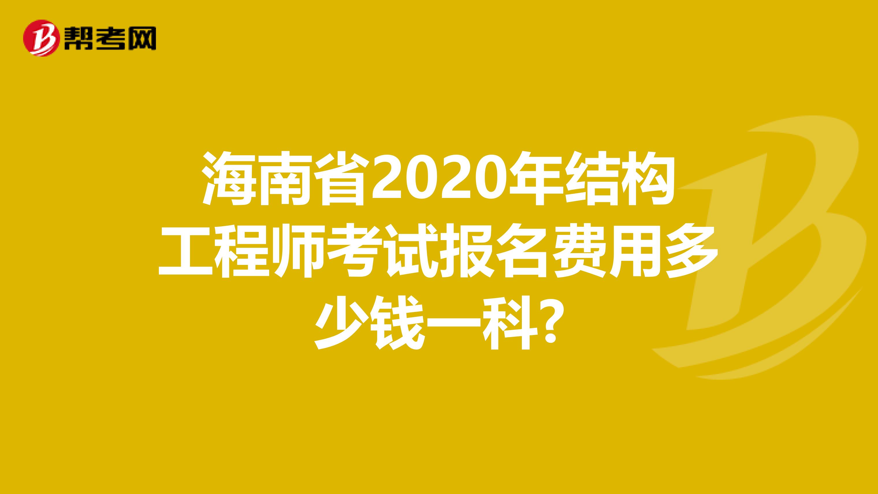 海南省2020年结构工程师考试报名费用多少钱一科?