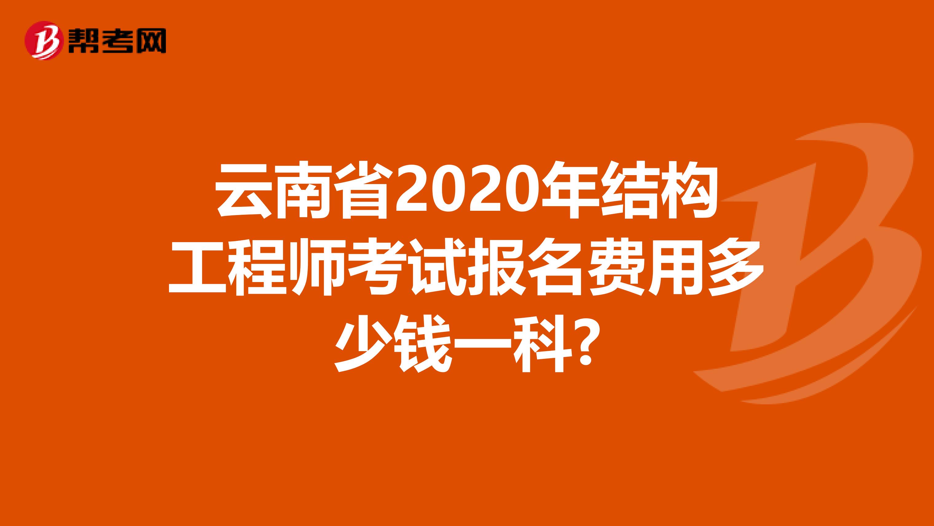 云南省2020年结构工程师考试报名费用多少钱一科?