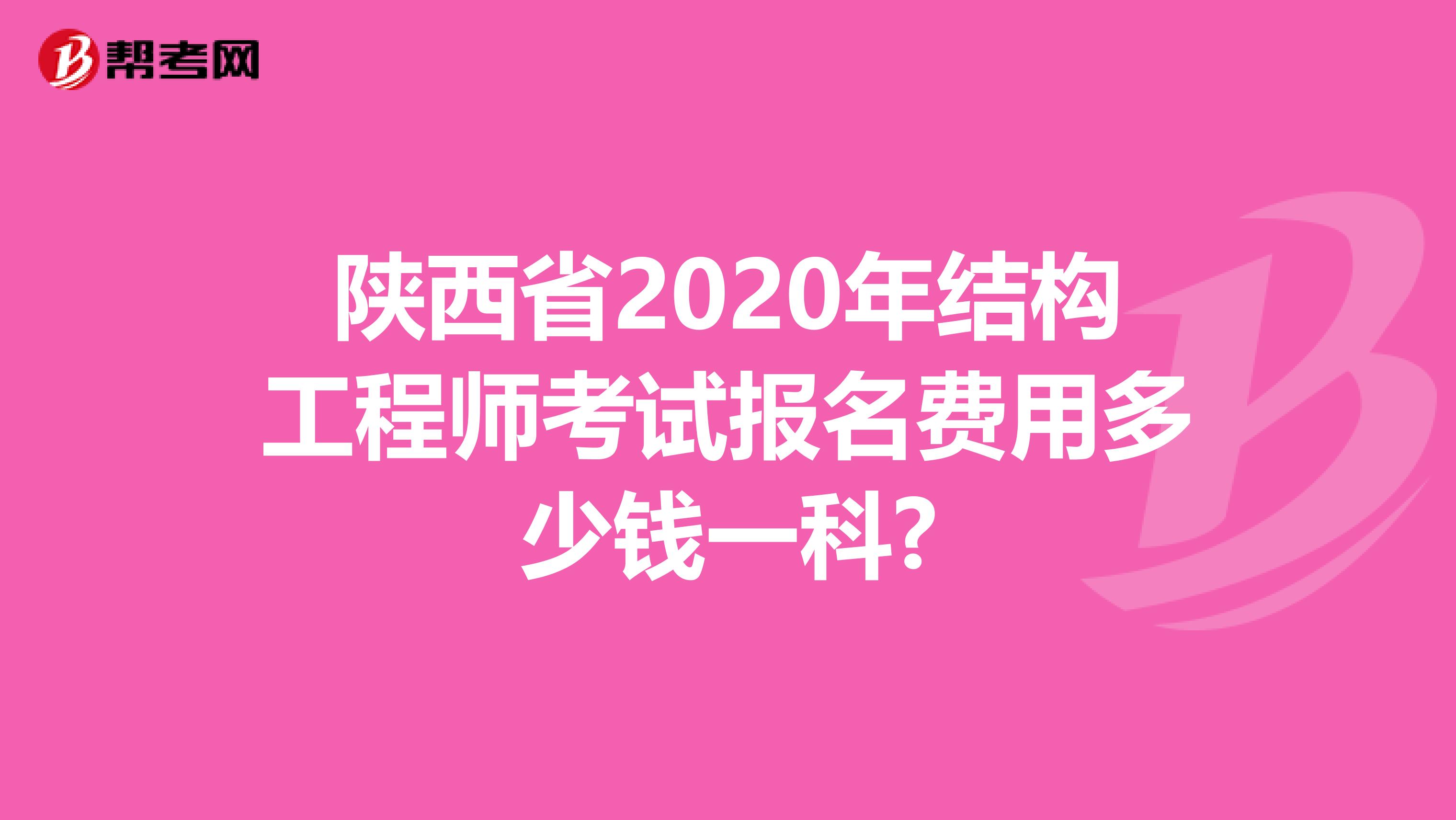 陕西省2020年结构工程师考试报名费用多少钱一科?