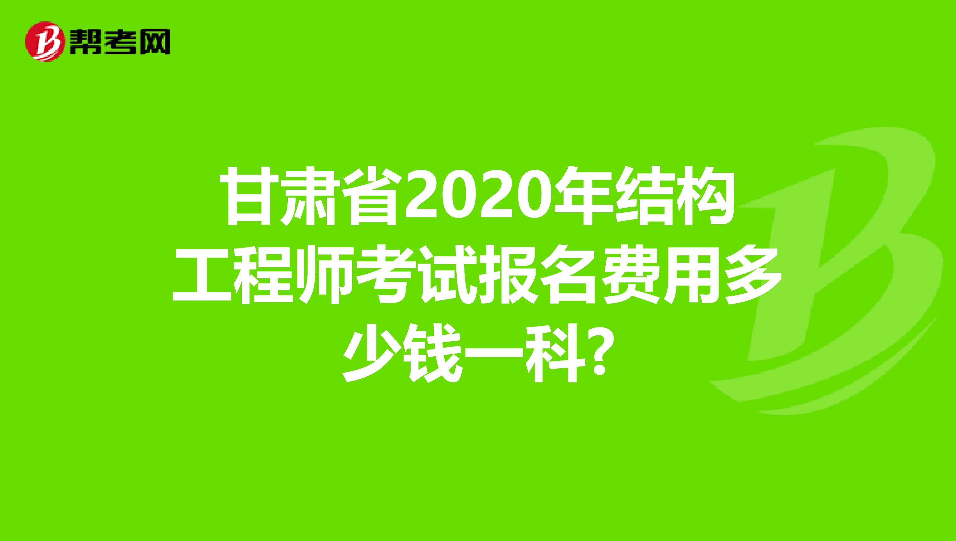 甘肃省2020年结构工程师考试报名费用多少钱一科?