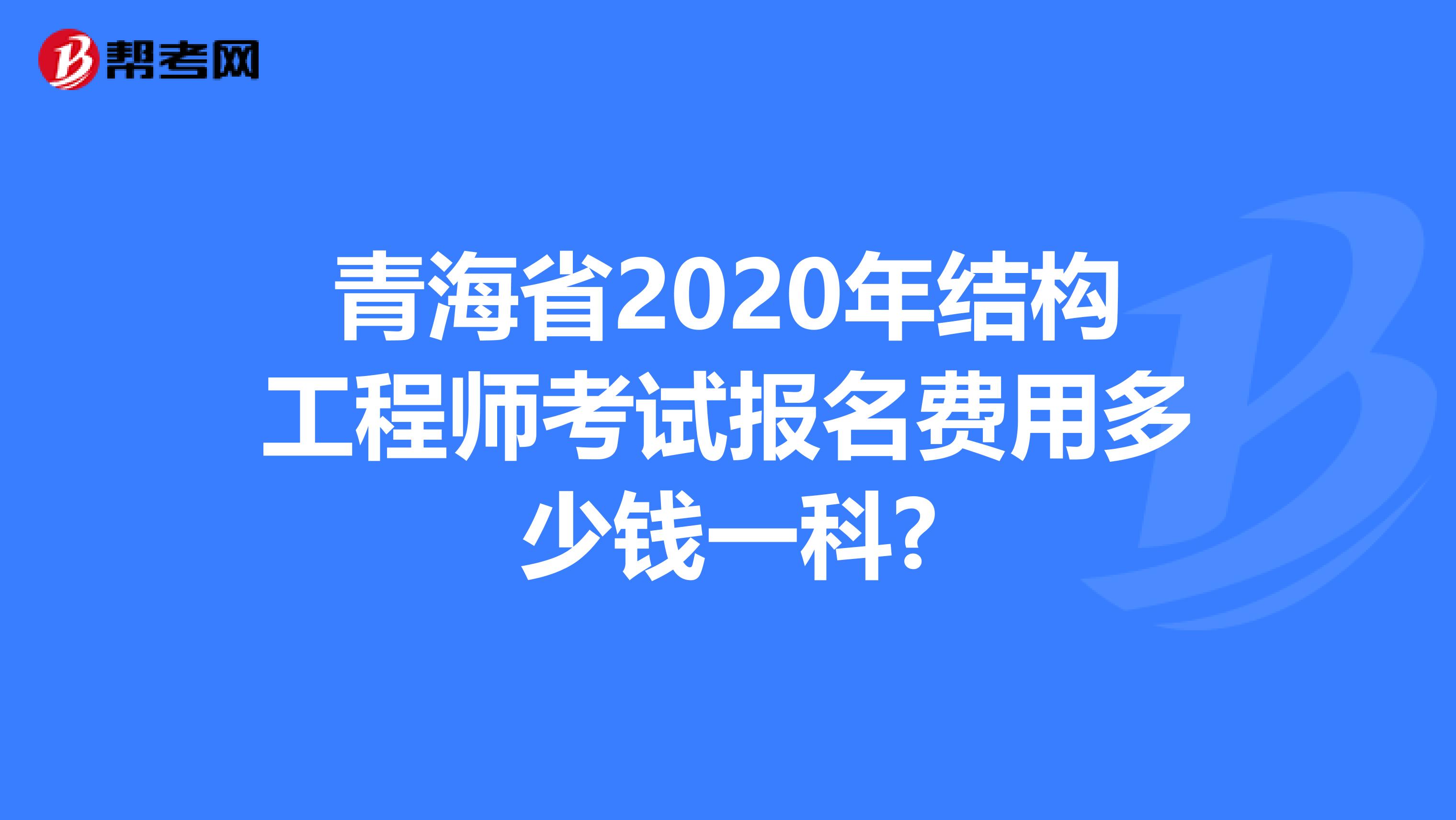 青海省2020年结构工程师考试报名费用多少钱一科?