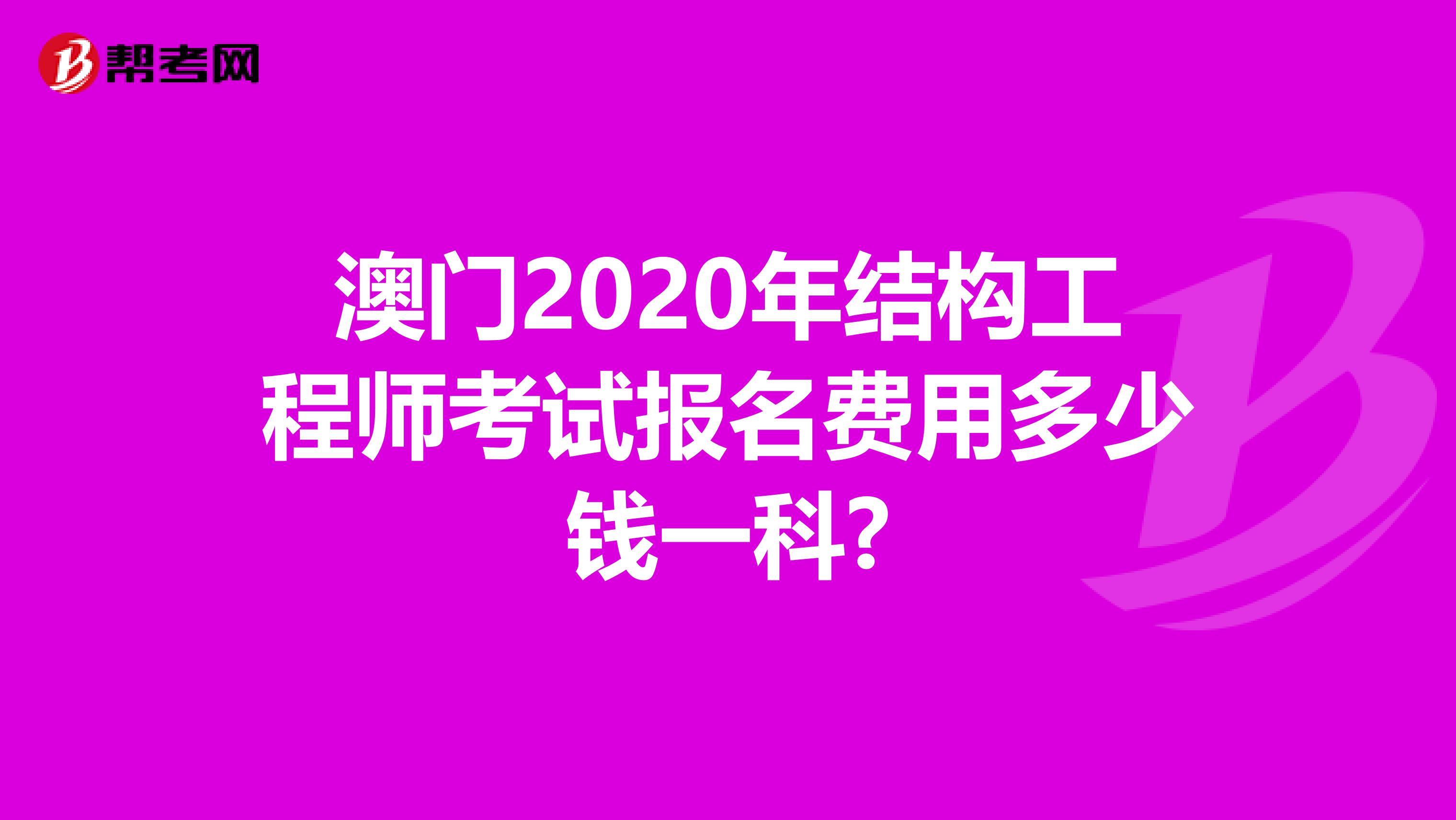 澳门2020年结构工程师考试报名费用多少钱一科?