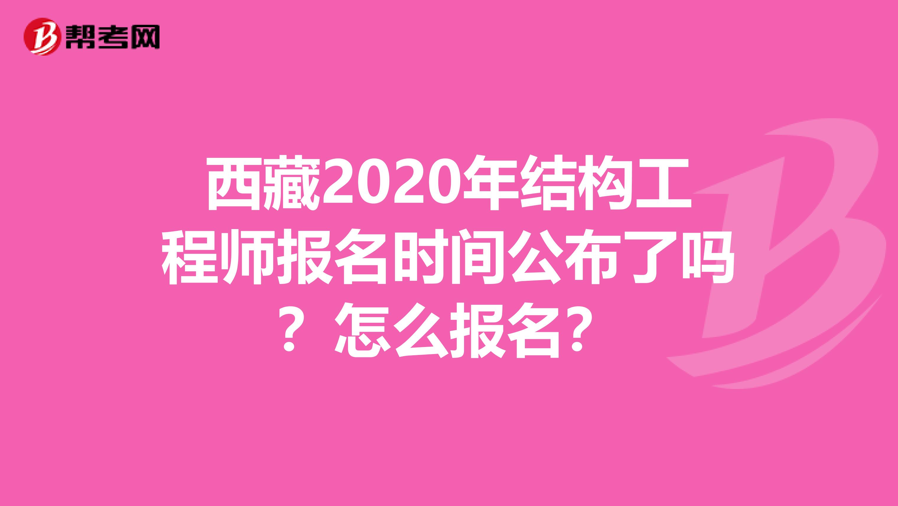 西藏2020年结构工程师报名时间公布了吗？怎么报名？