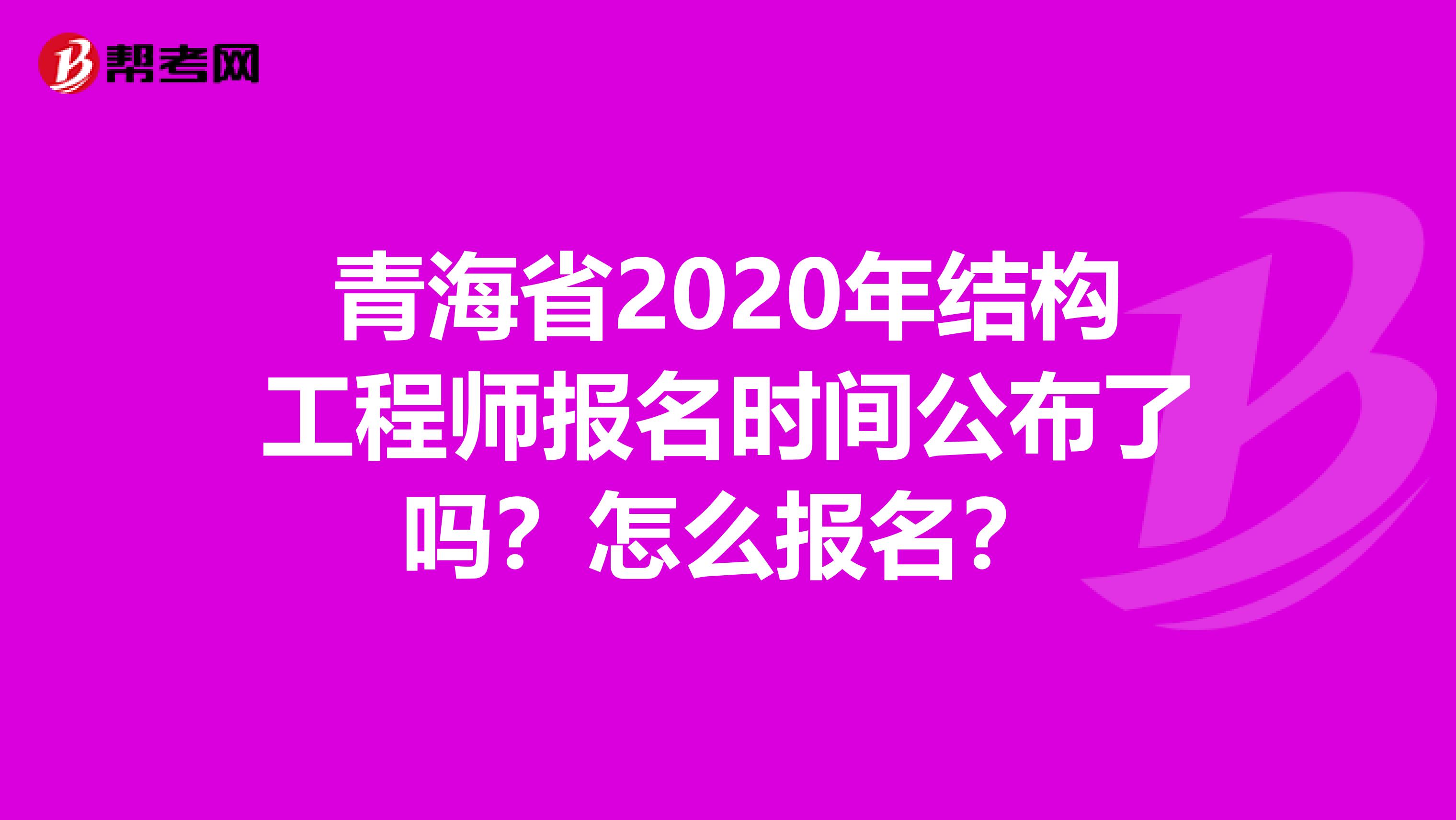 青海省2020年结构工程师报名时间公布了吗？怎么报名？