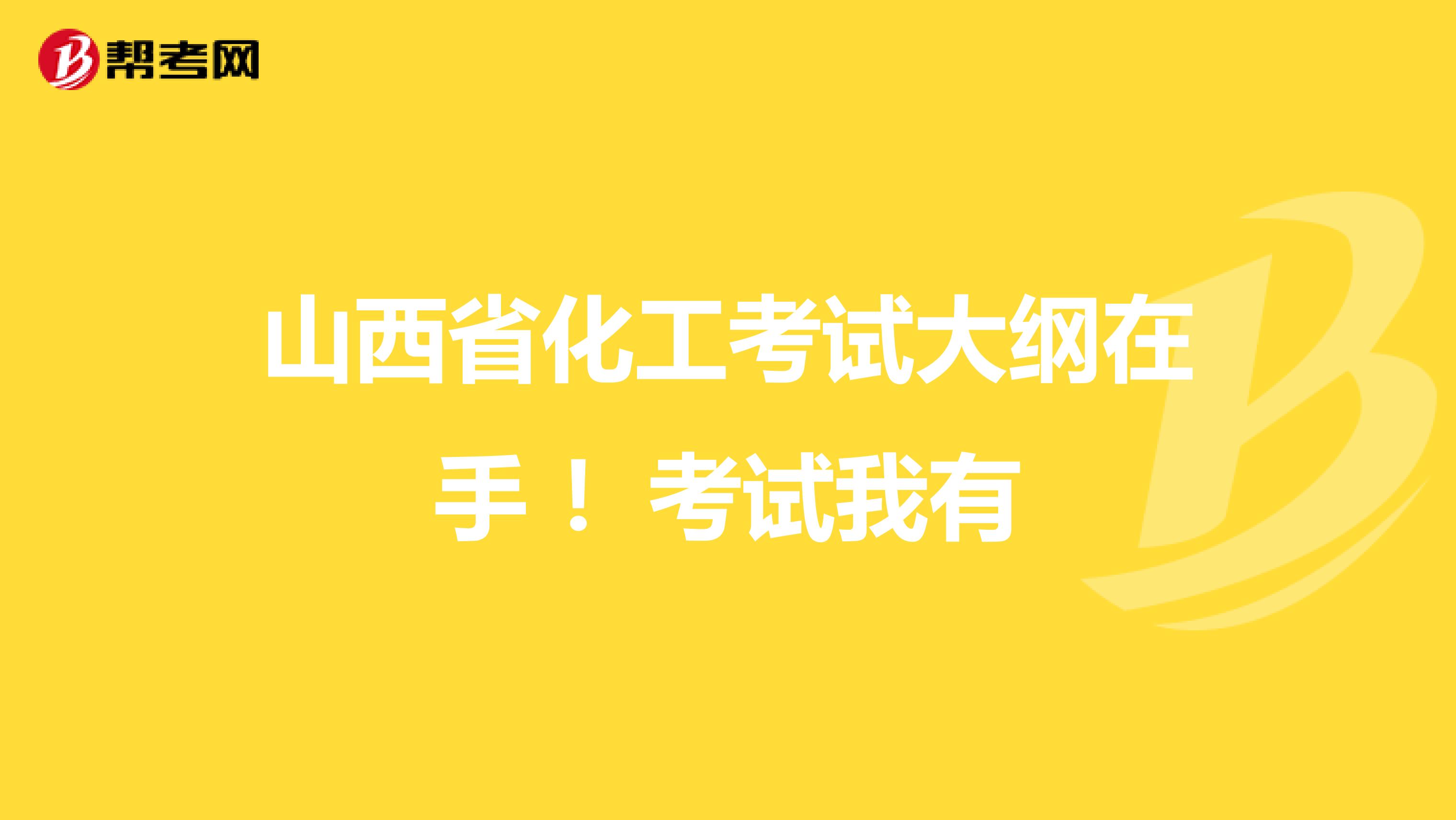 山西省化工考试大纲在手 ！考试我有