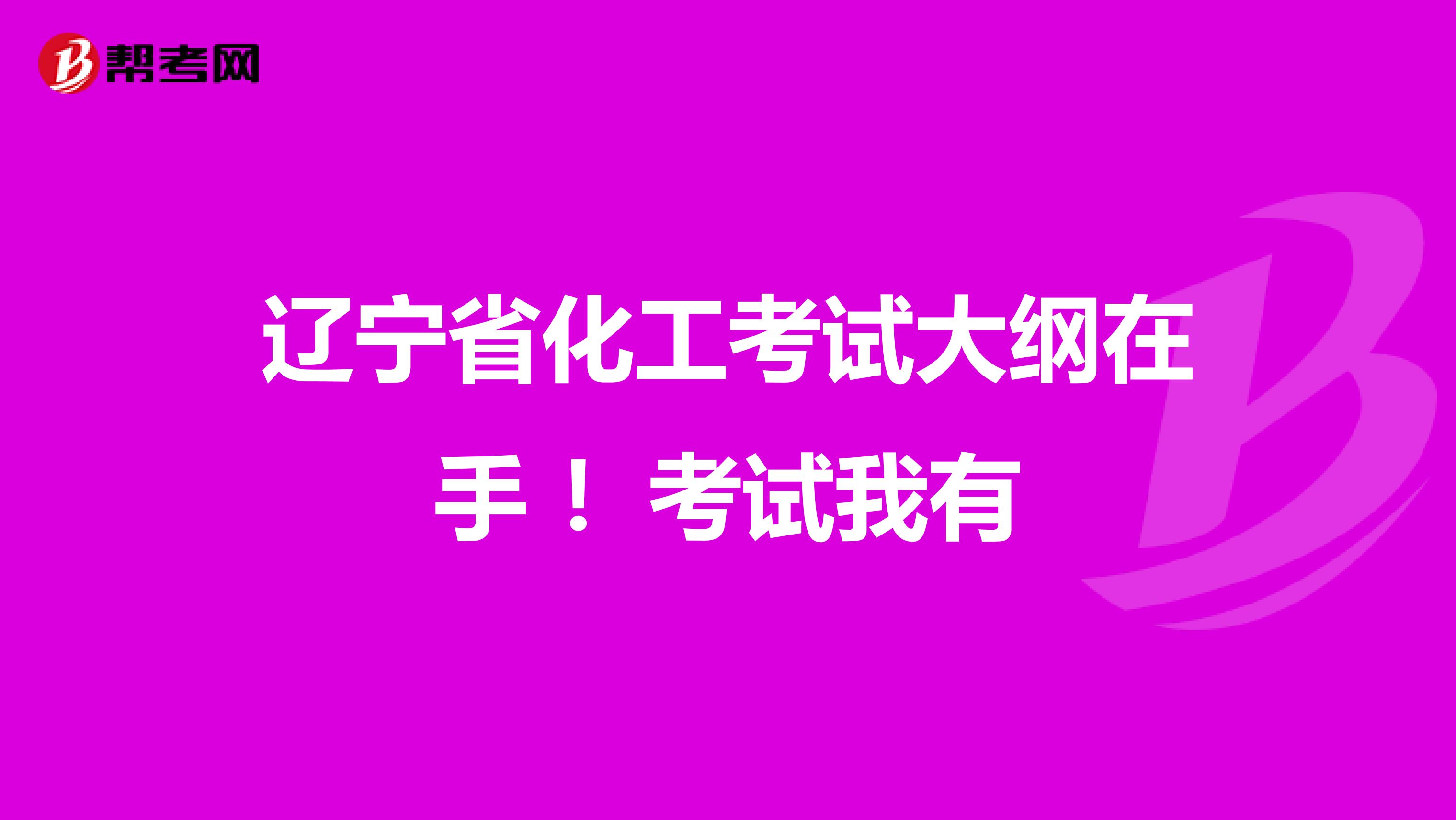 辽宁省化工考试大纲在手 ！考试我有